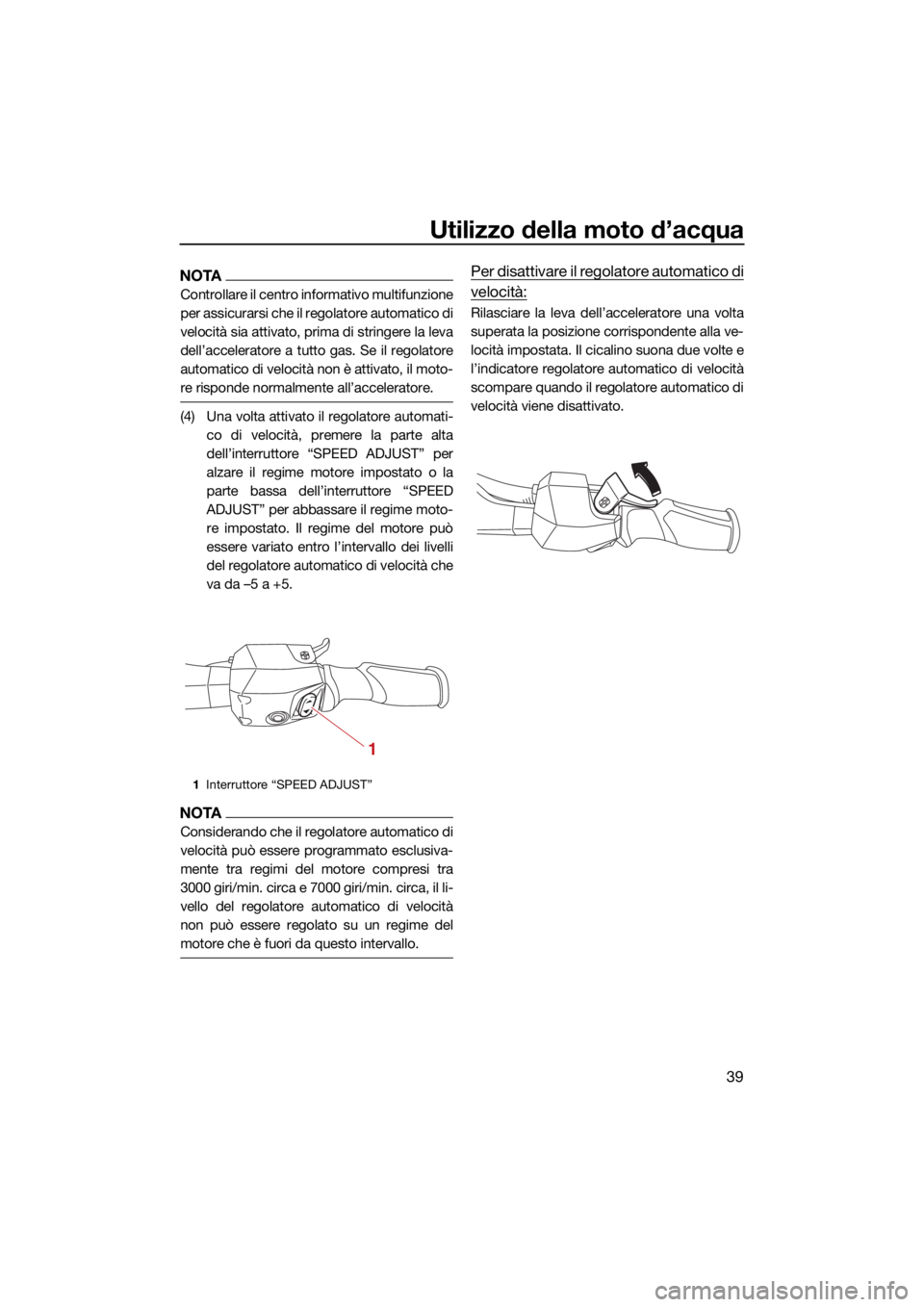 YAMAHA VX LIMITED HO 2022  Manuale duso (in Italian) Utilizzo della moto d’acqua
39
NOTA
Controllare il centro informativo multifunzione
per assicurarsi che il regolatore automatico di
velocità sia attivato, prima di stringere la leva
dell’accelera