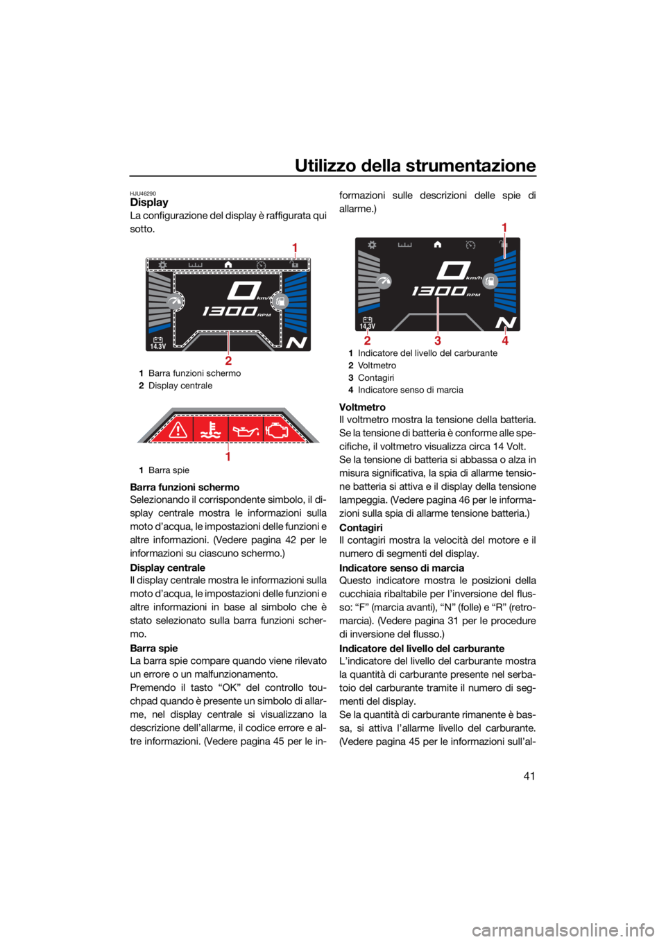 YAMAHA VX LIMITED HO 2022 Manuale duso (in Italian) Utilizzo della strumentazione
41
HJU46290Display
La configurazione del display è raffigurata qui
sotto.
Barra funzioni schermo
Selezionando il corrispondente simbolo, il di-
splay centrale mostra le YAMAHA VX LIMITED HO 2022 Manuale duso (in Italian) Utilizzo della strumentazione
41
HJU46290Display
La configurazione del display è raffigurata qui
sotto.
Barra funzioni schermo
Selezionando il corrispondente simbolo, il di-
splay centrale mostra le