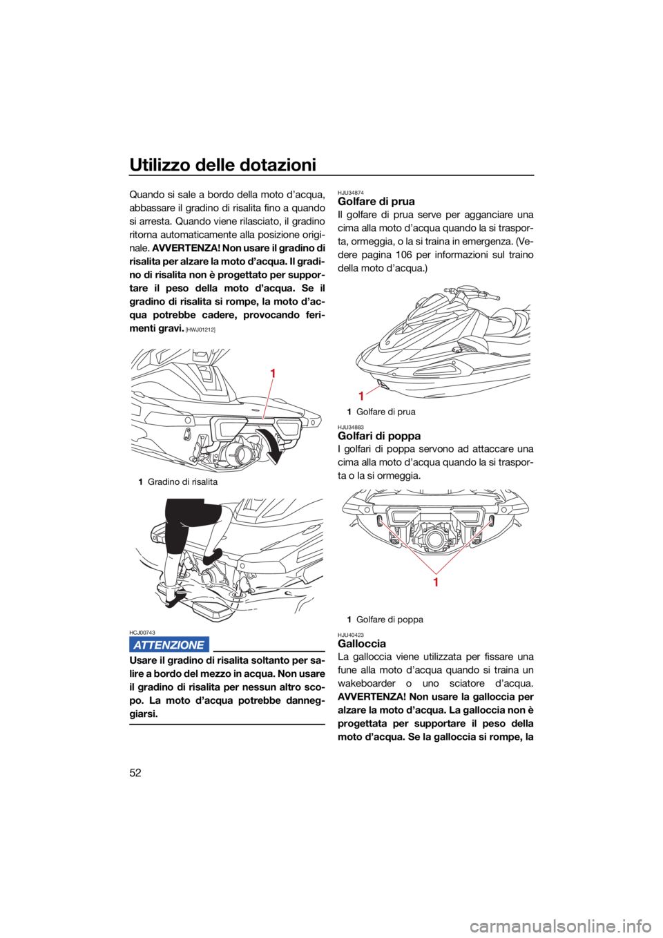 YAMAHA VX LIMITED HO 2022 Manuale duso (in Italian) Utilizzo delle dotazioni
52
Quando si sale a bordo della moto d’acqua,
abbassare il gradino di risalita fino a quando
si arresta. Quando viene rilasciato, il gradino
ritorna automaticamente alla pos YAMAHA VX LIMITED HO 2022 Manuale duso (in Italian) Utilizzo delle dotazioni
52
Quando si sale a bordo della moto d’acqua,
abbassare il gradino di risalita fino a quando
si arresta. Quando viene rilasciato, il gradino
ritorna automaticamente alla pos