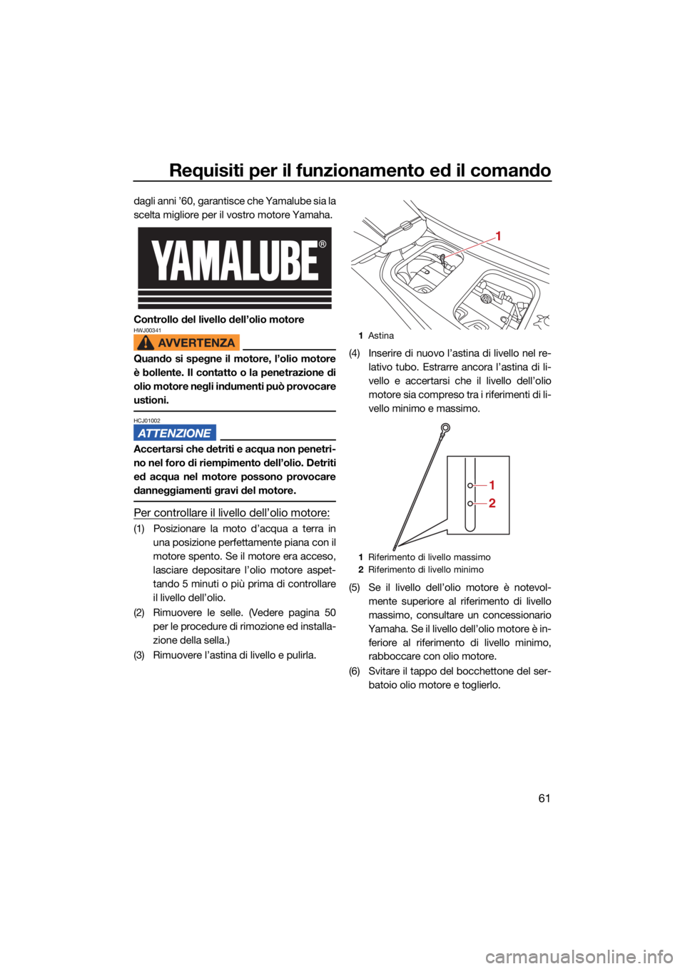 YAMAHA VX LIMITED HO 2022 Manuale duso (in Italian) Requisiti per il funzionamento ed il comando
61
dagli anni ’60, garantisce che Yamalube sia la
scelta migliore per il vostro motore Yamaha.
Controllo del livello dell’olio motore
HWJ00341
Quando s YAMAHA VX LIMITED HO 2022 Manuale duso (in Italian) Requisiti per il funzionamento ed il comando
61
dagli anni ’60, garantisce che Yamalube sia la
scelta migliore per il vostro motore Yamaha.
Controllo del livello dell’olio motore
HWJ00341
Quando s