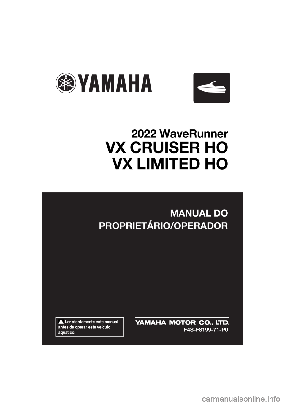 YAMAHA VX LIMITED HO 2022 Manual de utilização (in Portuguese) Ler atentamente este manual
antes de operar este veículo
aquático.
MANUAL DO
PROPRIETÁRIO/OPERADOR
2022 WaveRunner
VX CRUISER HO VX LIMITED HO
F4S-F8199-71-P0
UF4S71P0.book Page 1 Tuesday, Aug YAMAHA VX LIMITED HO 2022 Manual de utilização (in Portuguese) Ler atentamente este manual
antes de operar este veículo
aquático.
MANUAL DO
PROPRIETÁRIO/OPERADOR
2022 WaveRunner
VX CRUISER HO VX LIMITED HO
F4S-F8199-71-P0
UF4S71P0.book Page 1 Tuesday, Aug