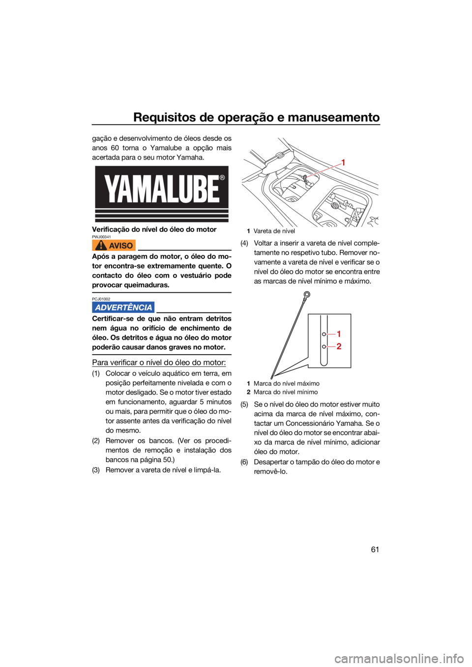 YAMAHA VX CRUISER HO 2022 Manual de utilização (in Portuguese) Requisitos de operação e manuseamento
61
gação e desenvolvimento de óleos desde os
anos 60 torna o Yamalube a opção mais
acertada para o seu motor Yamaha.
Verificação do nível do óleo do mo YAMAHA VX CRUISER HO 2022 Manual de utilização (in Portuguese) Requisitos de operação e manuseamento
61
gação e desenvolvimento de óleos desde os
anos 60 torna o Yamalube a opção mais
acertada para o seu motor Yamaha.
Verificação do nível do óleo do mo