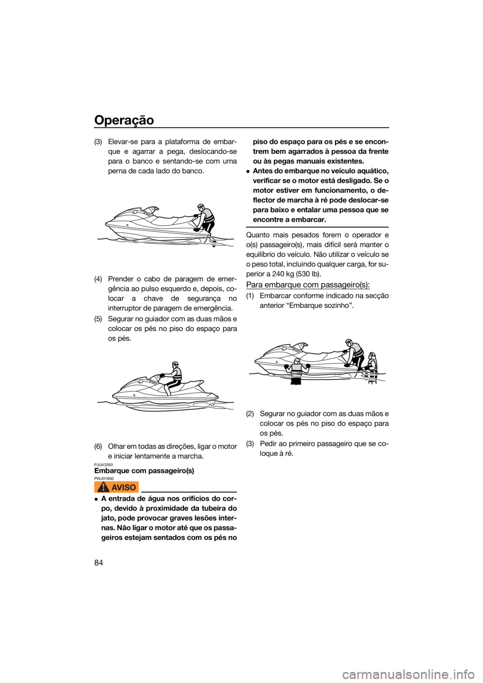 YAMAHA VX CRUISER HO 2022 Manual de utilização (in Portuguese) Operação
84
(3) Elevar-se para a plataforma de embar-que e agarrar a pega, deslocando-se
para o banco e sentando-se com uma
perna de cada lado do banco.
(4) Prender o cabo de paragem de emer- gênci YAMAHA VX CRUISER HO 2022 Manual de utilização (in Portuguese) Operação
84
(3) Elevar-se para a plataforma de embar-que e agarrar a pega, deslocando-se
para o banco e sentando-se com uma
perna de cada lado do banco.
(4) Prender o cabo de paragem de emer- gênci