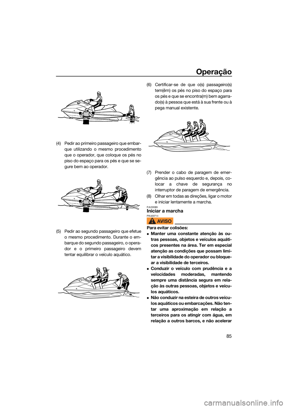 YAMAHA VX CRUISER HO 2022  Manual de utilização (in Portuguese) Operação
85
(4) Pedir ao primeiro passageiro que embar-que utilizando o mesmo procedimento
que o operador, que coloque os pés no
piso do espaço para os pés e que se se-
gure bem ao operador.
(5) 