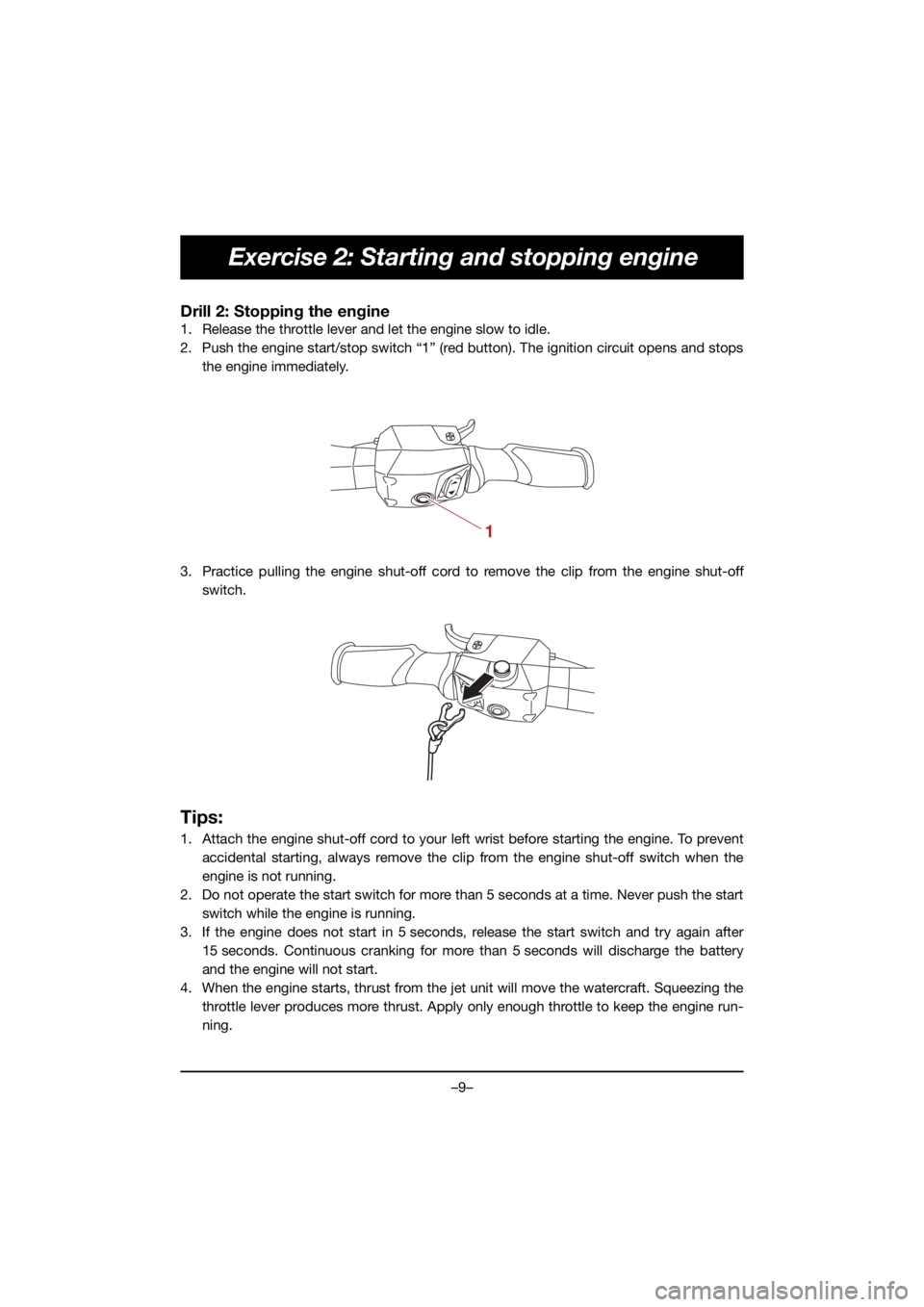 YAMAHA VX CRUISER HO 2021 Bruksanvisningar (in Swedish) –9–
Exercise 2: Starting and stopping engine
Drill 2: Stopping the engine
1. Release the throttle lever and let the engine slow to idle.
2. Push the engine start/stop switch “1” (red button). YAMAHA VX CRUISER HO 2021 Bruksanvisningar (in Swedish) –9–
Exercise 2: Starting and stopping engine
Drill 2: Stopping the engine
1. Release the throttle lever and let the engine slow to idle.
2. Push the engine start/stop switch “1” (red button).