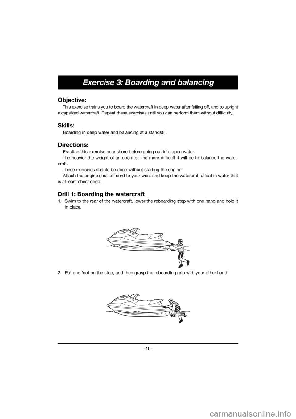 YAMAHA VX CRUISER HO 2021 Manual de utilização (in Portuguese) –10–
Exercise 3: Boarding and balancing
Objective:
This exercise trains you to board the watercraft in deep water after falling off, and to upright
a capsized watercraft. Repeat these exercises un YAMAHA VX CRUISER HO 2021 Manual de utilização (in Portuguese) –10–
Exercise 3: Boarding and balancing
Objective:
This exercise trains you to board the watercraft in deep water after falling off, and to upright
a capsized watercraft. Repeat these exercises un