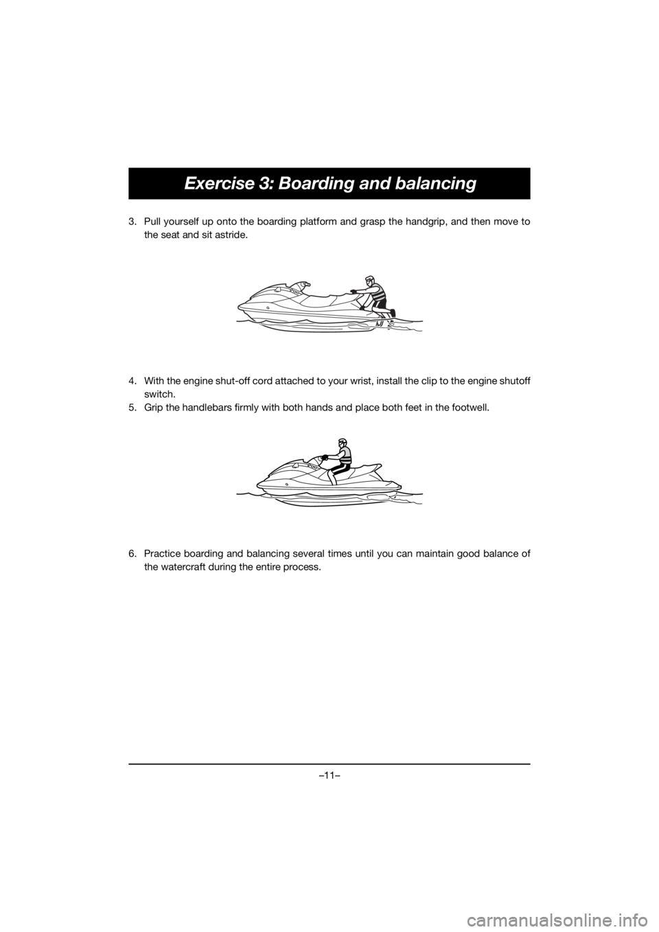 YAMAHA VX CRUISER HO 2021  Bruksanvisningar (in Swedish) –11–
Exercise 3: Boarding and balancing
3. Pull yourself up onto the boarding platform and grasp the handgrip, and then move tothe seat and sit astride.
4. With the engine shut-off cord attached t