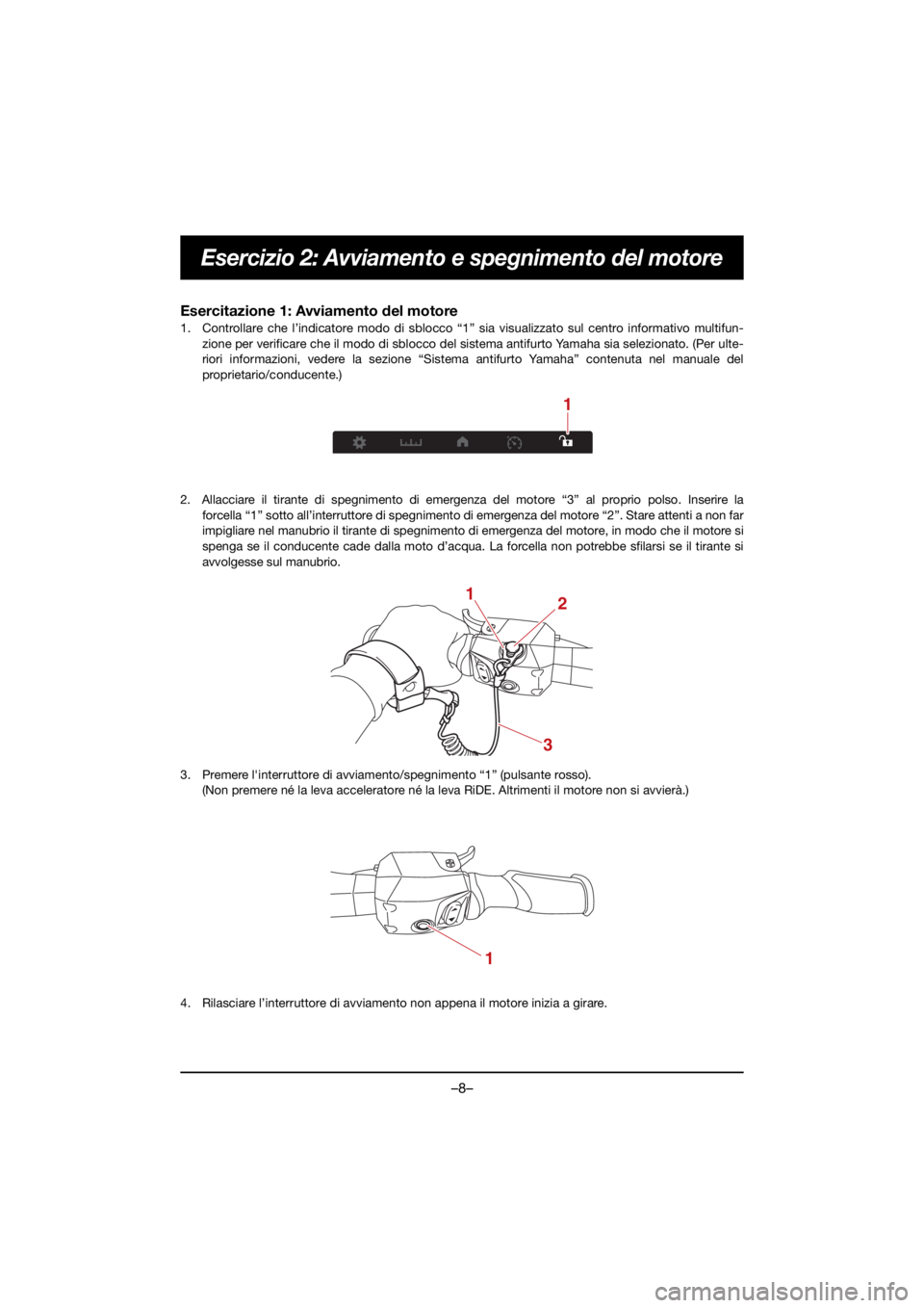 YAMAHA VX CRUISER HO 2021 Owners Manual –8–
Esercizio 2: Avviamento e spegnimento del motore
Esercitazione 1: Avviamento del motore
1. Controllare che l’indicatore modo di sblocco “1 ” sia visualizzato sul centro informativo mult YAMAHA VX CRUISER HO 2021 Owners Manual –8–
Esercizio 2: Avviamento e spegnimento del motore
Esercitazione 1: Avviamento del motore
1. Controllare che l’indicatore modo di sblocco “1 ” sia visualizzato sul centro informativo mult