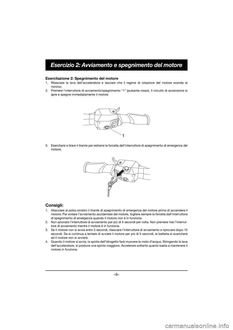 YAMAHA VX CRUISER HO 2021 Owners Manual –9–
Esercizio 2: Avviamento e spegnimento del motore
Esercitazione 2: Spegnimento del motore
1. Rilasciare la leva dell’acceleratore e lasciare che il regime di rotazione del motore scenda al
m YAMAHA VX CRUISER HO 2021 Owners Manual –9–
Esercizio 2: Avviamento e spegnimento del motore
Esercitazione 2: Spegnimento del motore
1. Rilasciare la leva dell’acceleratore e lasciare che il regime di rotazione del motore scenda al
m