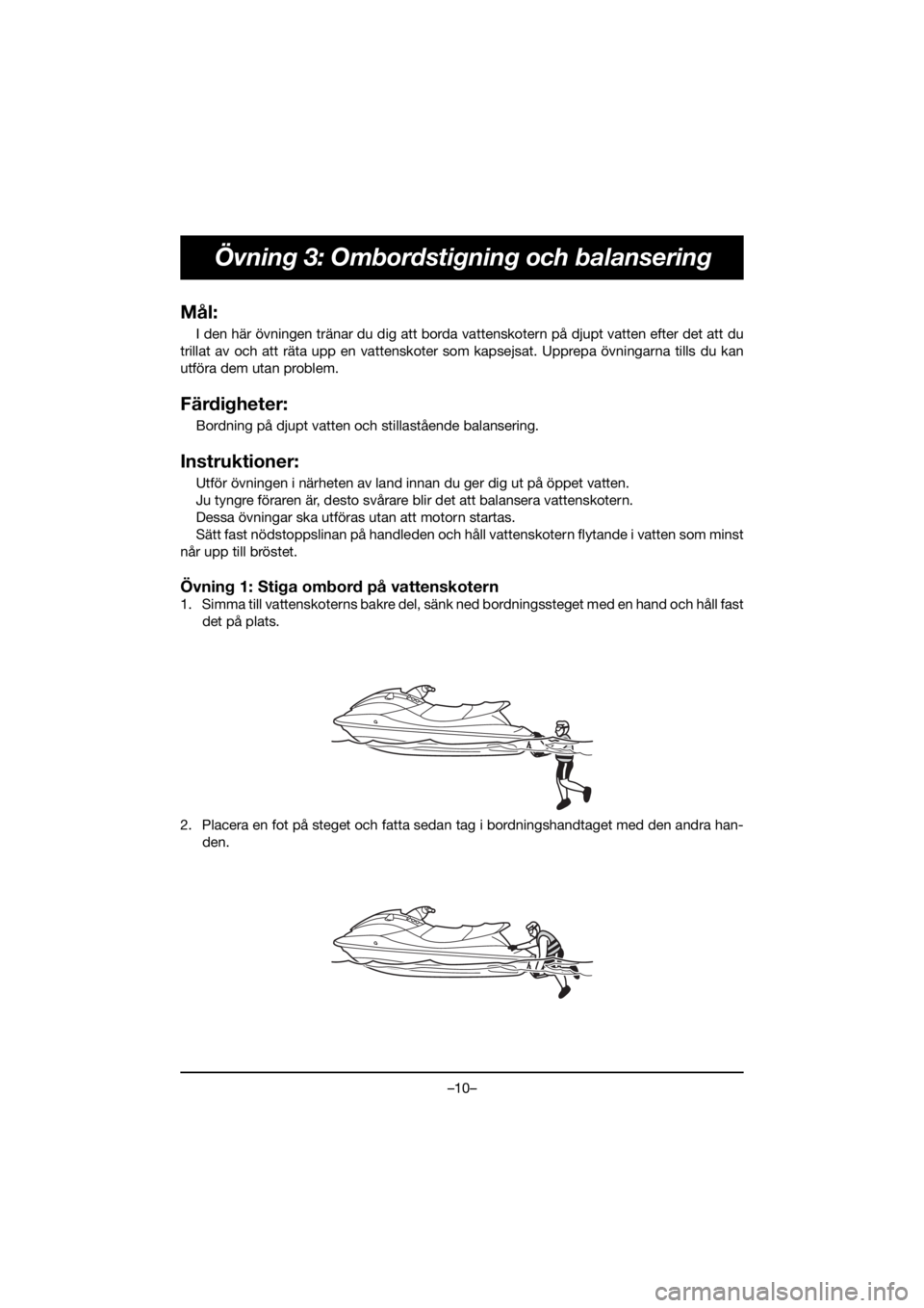 YAMAHA VX CRUISER HO 2021 Bruksanvisningar (in Swedish) –10–
Övning 3: Ombordstigning och balansering
Mål:
I den här övningen tränar du dig att borda vattenskotern på djupt vatten efter det att du
trillat av och att räta upp en vattenskoter som YAMAHA VX CRUISER HO 2021 Bruksanvisningar (in Swedish) –10–
Övning 3: Ombordstigning och balansering
Mål:
I den här övningen tränar du dig att borda vattenskotern på djupt vatten efter det att du
trillat av och att räta upp en vattenskoter som