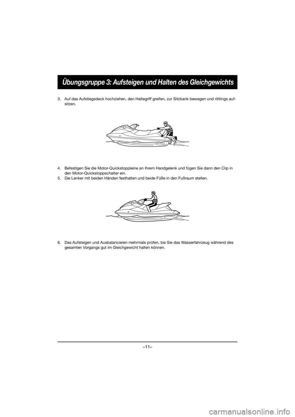 YAMAHA VX CRUISER HO 2021  Bruksanvisningar (in Swedish) –11–
Übungsgruppe 3: Aufsteigen und Halten des Gleichgewichts
3. Auf das Aufstiegsdeck hochziehen, den Haltegriff greifen, zur Sitzbank bewegen und rittlings auf-sitzen.
4. Befestigen Sie die Mot