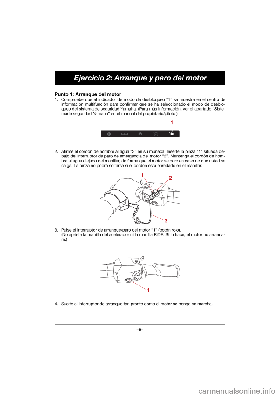 YAMAHA VX CRUISER HO 2021 Bruksanvisningar (in Swedish) –8–
Ejercicio 2: Arranque y paro del motor
Punto 1: Arranque del motor
1. Compruebe que el indicador de modo de desbloqueo “1” se muestra en el centro deinformación multifunción para confir YAMAHA VX CRUISER HO 2021 Bruksanvisningar (in Swedish) –8–
Ejercicio 2: Arranque y paro del motor
Punto 1: Arranque del motor
1. Compruebe que el indicador de modo de desbloqueo “1” se muestra en el centro deinformación multifunción para confir