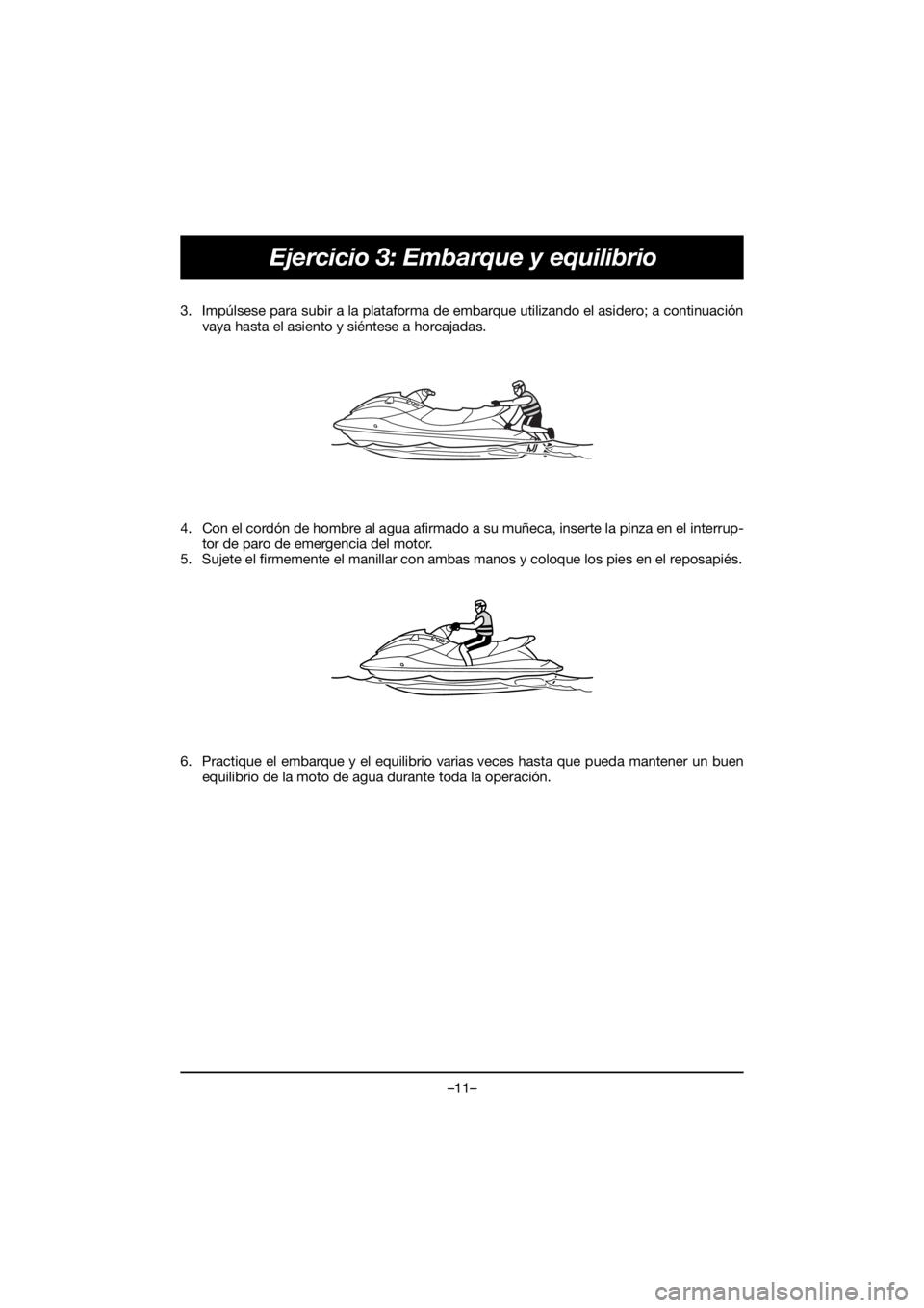 YAMAHA VX CRUISER HO 2021 Bruksanvisningar (in Swedish) –11–
Ejercicio 3: Embarque y equilibrio
3. Impúlsese para subir a la plataforma de embarque utilizando el asidero; a continuaciónvaya hasta el asiento y siéntese a horcajadas.
4. Con el cordó YAMAHA VX CRUISER HO 2021 Bruksanvisningar (in Swedish) –11–
Ejercicio 3: Embarque y equilibrio
3. Impúlsese para subir a la plataforma de embarque utilizando el asidero; a continuaciónvaya hasta el asiento y siéntese a horcajadas.
4. Con el cordó
