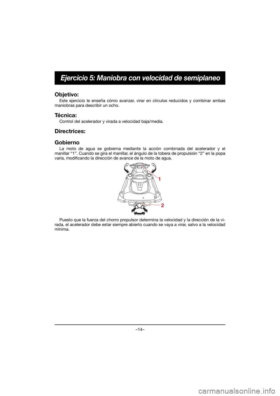 YAMAHA VX CRUISER HO 2021 Owners Manual –14–
Ejercicio 5: Maniobra con velocidad de semiplaneo
Objetivo:
Este ejercicio le enseña cómo avanzar, virar en círculos reducidos y combinar ambas
maniobras para describir un ocho.
Técnica: YAMAHA VX CRUISER HO 2021 Owners Manual –14–
Ejercicio 5: Maniobra con velocidad de semiplaneo
Objetivo:
Este ejercicio le enseña cómo avanzar, virar en círculos reducidos y combinar ambas
maniobras para describir un ocho.
Técnica: