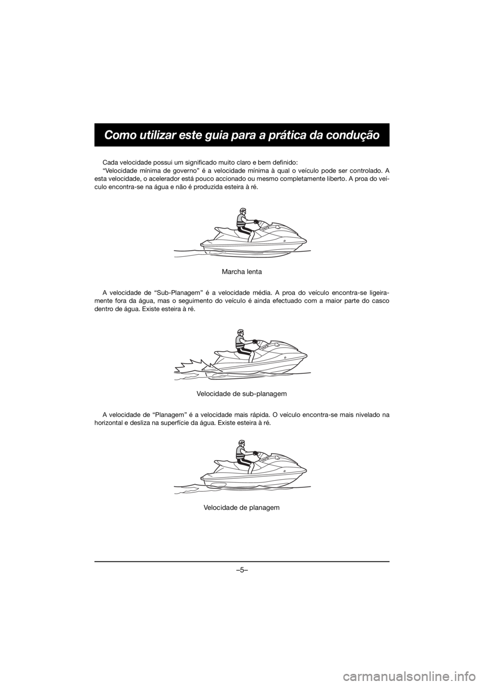 YAMAHA VX CRUISER HO 2020 Manual de utilização (in Portuguese) –5–
Como utilizar este guia para a prática da condução
Cada velocidade possui um significado muito claro e bem definido:
“Velocidade mínima de governo” é a velocidade mínima à qual o v YAMAHA VX CRUISER HO 2020 Manual de utilização (in Portuguese) –5–
Como utilizar este guia para a prática da condução
Cada velocidade possui um significado muito claro e bem definido:
“Velocidade mínima de governo” é a velocidade mínima à qual o v