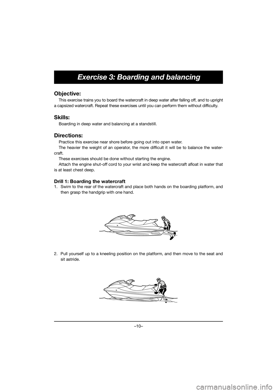 YAMAHA VX CRUISER HO 2020  Betriebsanleitungen (in German) –10–
Exercise 3: Boarding and balancing
Objective:
This exercise trains you to board the watercraft in deep water after falling off, and to upright
a capsized watercraft. Repeat these exercises un