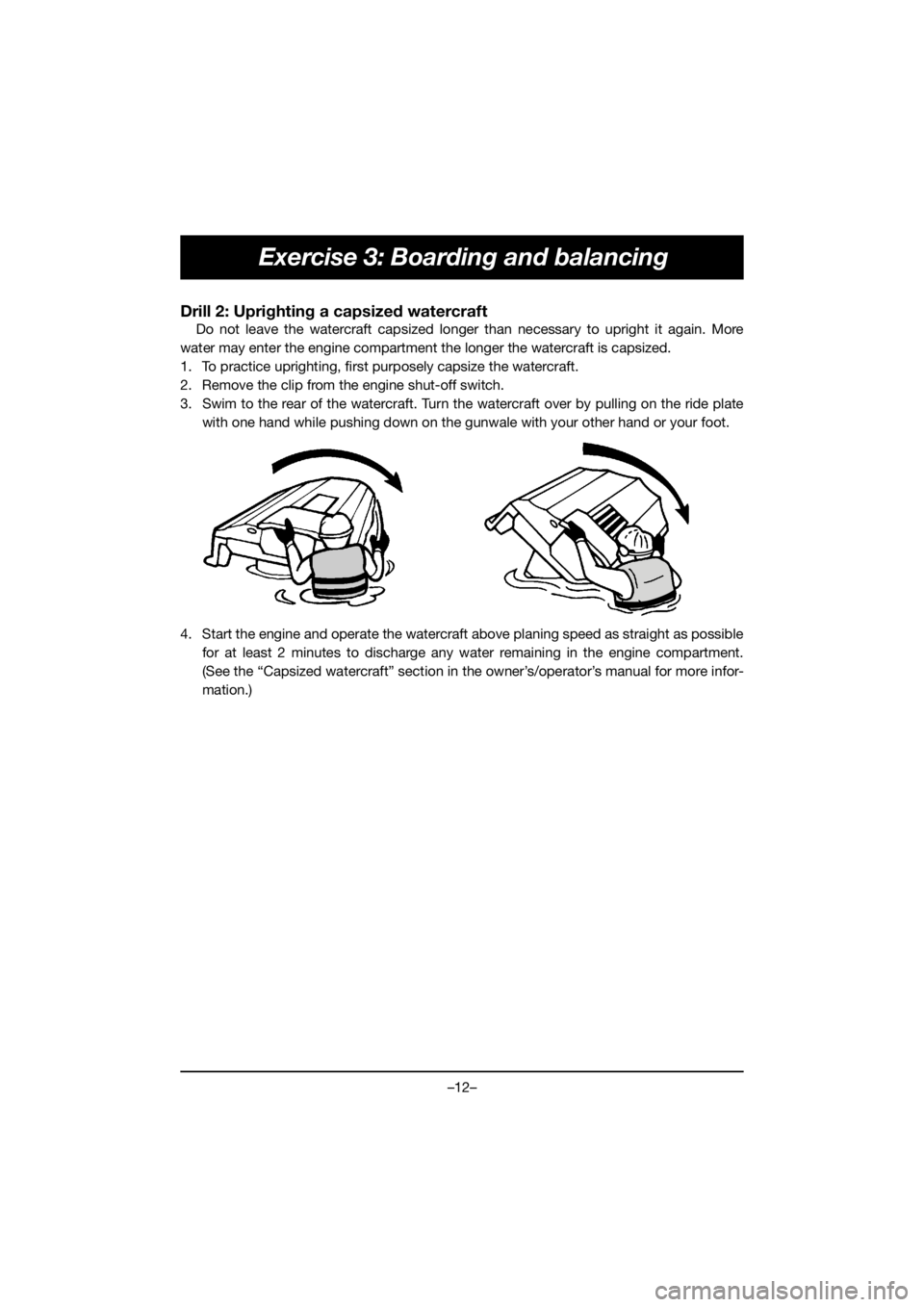 YAMAHA VX CRUISER HO 2020 User Guide –12–
Exercise 3: Boarding and balancing
Drill 2: Uprighting a capsized watercraft
Do not leave the watercraft capsized longer than necessary to upright it again. More
water may enter the engine co YAMAHA VX CRUISER HO 2020 User Guide –12–
Exercise 3: Boarding and balancing
Drill 2: Uprighting a capsized watercraft
Do not leave the watercraft capsized longer than necessary to upright it again. More
water may enter the engine co