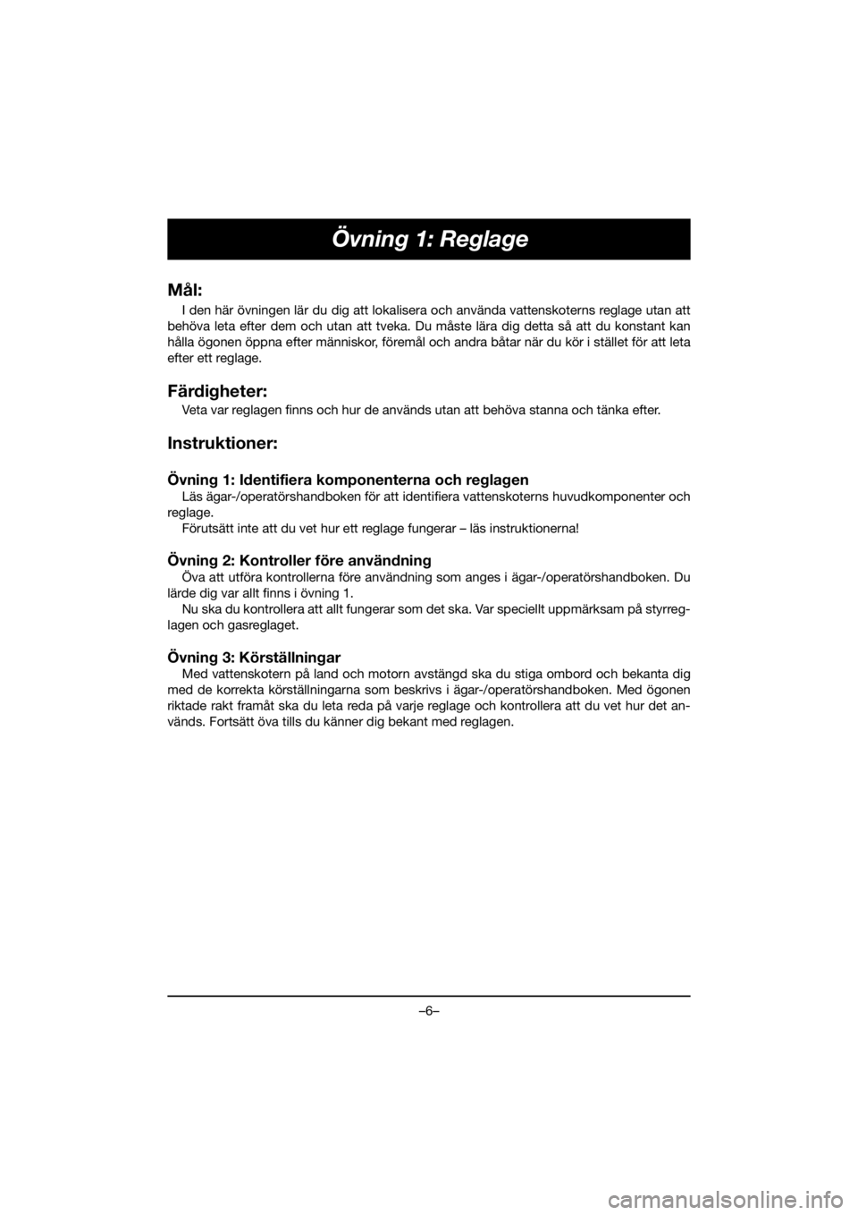 YAMAHA VX CRUISER HO 2020 Owners Manual –6–
Övning 1: Reglage
MÃ¥l:
I den här övningen lär du dig att lokalisera och använda vattenskoterns reglage utan att
behöva leta efter dem och utan att tveka. Du måste lära dig detta så a YAMAHA VX CRUISER HO 2020 Owners Manual –6–
Övning 1: Reglage
MÃ¥l:
I den här övningen lär du dig att lokalisera och använda vattenskoterns reglage utan att
behöva leta efter dem och utan att tveka. Du måste lära dig detta så a