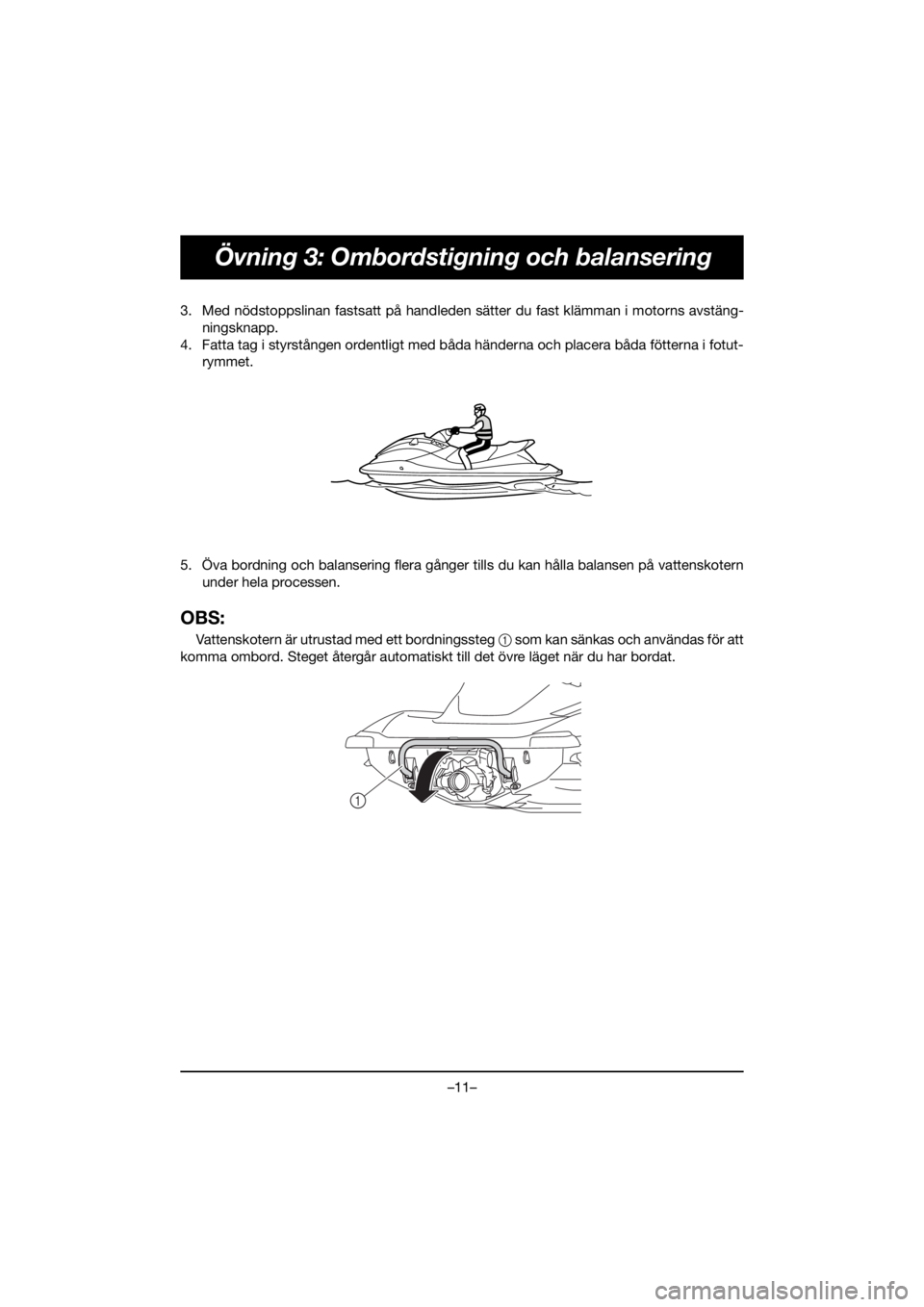 YAMAHA VX CRUISER HO 2020 Manual de utilização (in Portuguese) –11–
Övning 3: Ombordstigning och balansering
3. Med nödstoppslinan fastsatt på handleden sätter du fast klämman i motorns avstäng-
ningsknapp.
4. Fatta tag i styrstången ordentligt med bå YAMAHA VX CRUISER HO 2020 Manual de utilização (in Portuguese) –11–
Övning 3: Ombordstigning och balansering
3. Med nödstoppslinan fastsatt på handleden sätter du fast klämman i motorns avstäng-
ningsknapp.
4. Fatta tag i styrstången ordentligt med bå