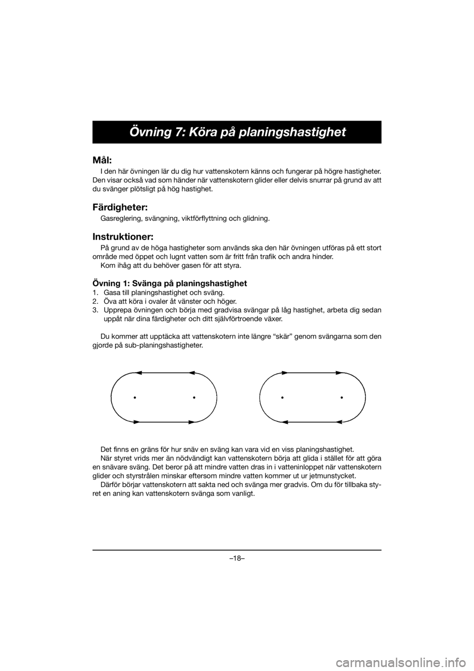 YAMAHA VX CRUISER HO 2020  Bruksanvisningar (in Swedish) –18–
Övning 7: Köra på planingshastighet 
Mål:
I den här övningen lär du dig hur vattenskotern känns och fungerar på högre hastigheter.
Den visar också vad som händer när vattenskoter