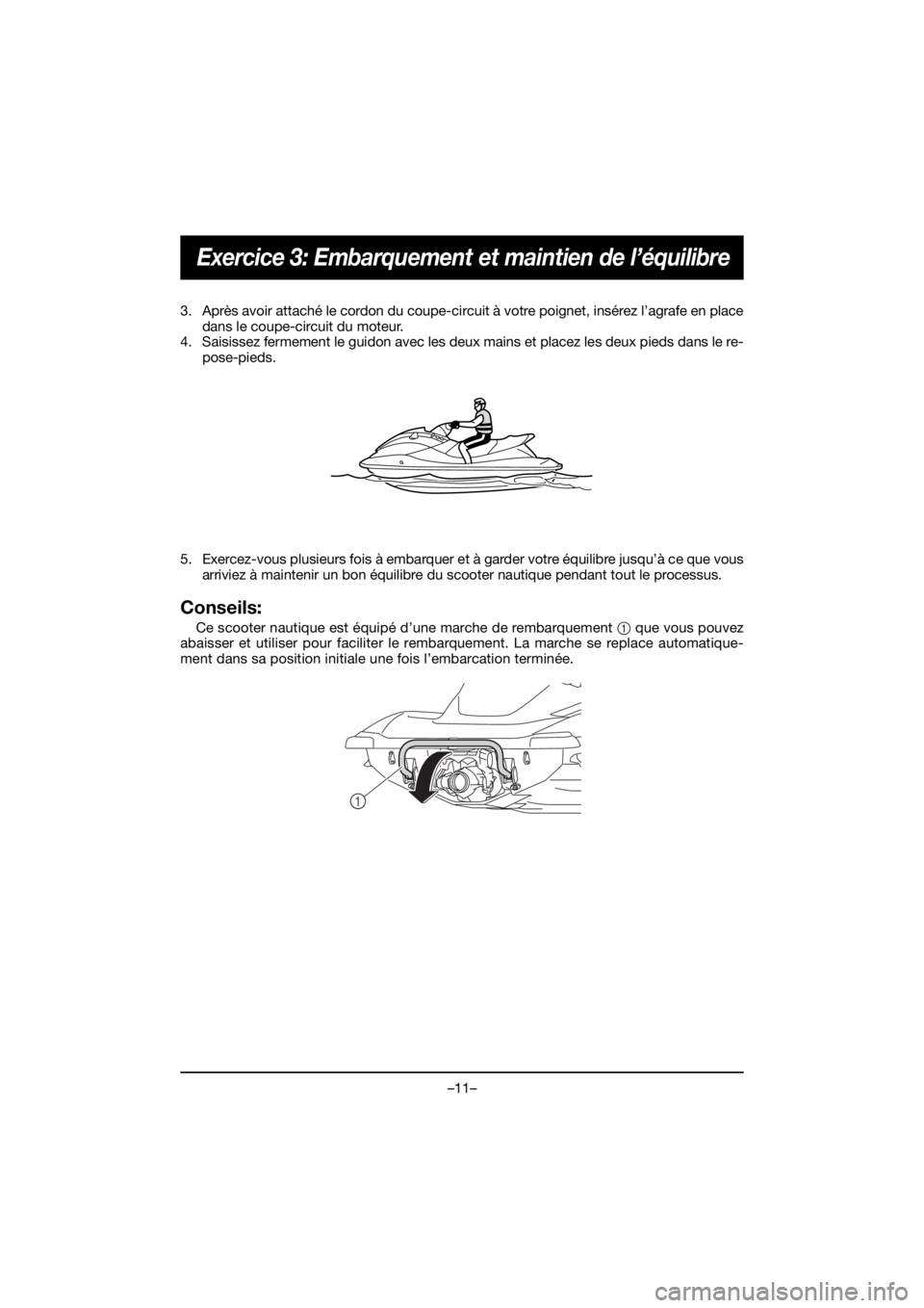YAMAHA VX CRUISER HO 2020  Notices Demploi (in French) –11–
Exercice 3: Embarquement et maintien de l’équilibre
3. Après avoir attaché le cordon du coupe-circuit à votre poignet, insérez l’agrafe en place
dans le coupe-circuit du moteur.
4. S