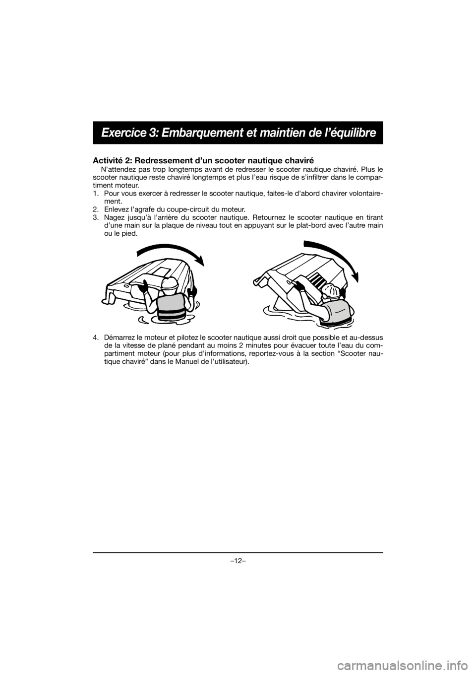 YAMAHA VX CRUISER HO 2020 Service Manual –12–
Exercice 3: Embarquement et maintien de l’équilibre
Activité 2: Redressement d’un scooter nautique chaviré
N’attendez pas trop longtemps avant de redresser le scooter nautique chavi YAMAHA VX CRUISER HO 2020 Service Manual –12–
Exercice 3: Embarquement et maintien de l’équilibre
Activité 2: Redressement d’un scooter nautique chaviré
N’attendez pas trop longtemps avant de redresser le scooter nautique chavi