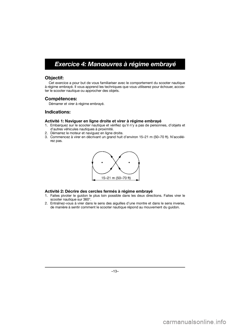 YAMAHA VX CRUISER HO 2020 Service Manual –13–
Exercice 4: Manœuvres à régime embrayé
Objectif:
Cet exercice a pour but de vous familiariser avec le comportement du scooter nautique
à régime embrayé. Il vous apprend les techniques YAMAHA VX CRUISER HO 2020 Service Manual –13–
Exercice 4: Manœuvres à régime embrayé
Objectif:
Cet exercice a pour but de vous familiariser avec le comportement du scooter nautique
à régime embrayé. Il vous apprend les techniques