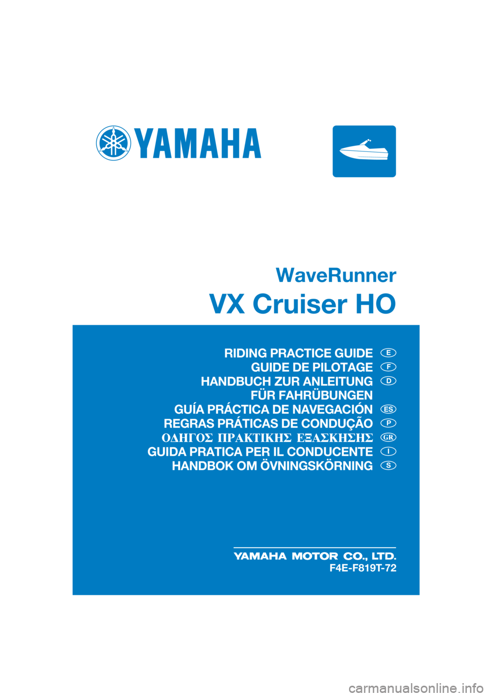 YAMAHA VX CRUISER HO 2019  Manuale de Empleo (in Spanish) WaveRunner
VX Cruiser HO
E
F
D
P
I
S
ES
F4E-F819T-72
RIDING PRACTICE GUIDE
GUIDE DE PILOTAGE
HANDBUCH ZUR ANLEITUNG
 FÜR FAHRÜBUNGEN
GUÍA PRÁCTICA DE NAVEGACIÓN
REGRAS PRÁTICAS DE CONDUÇÃO
GUI