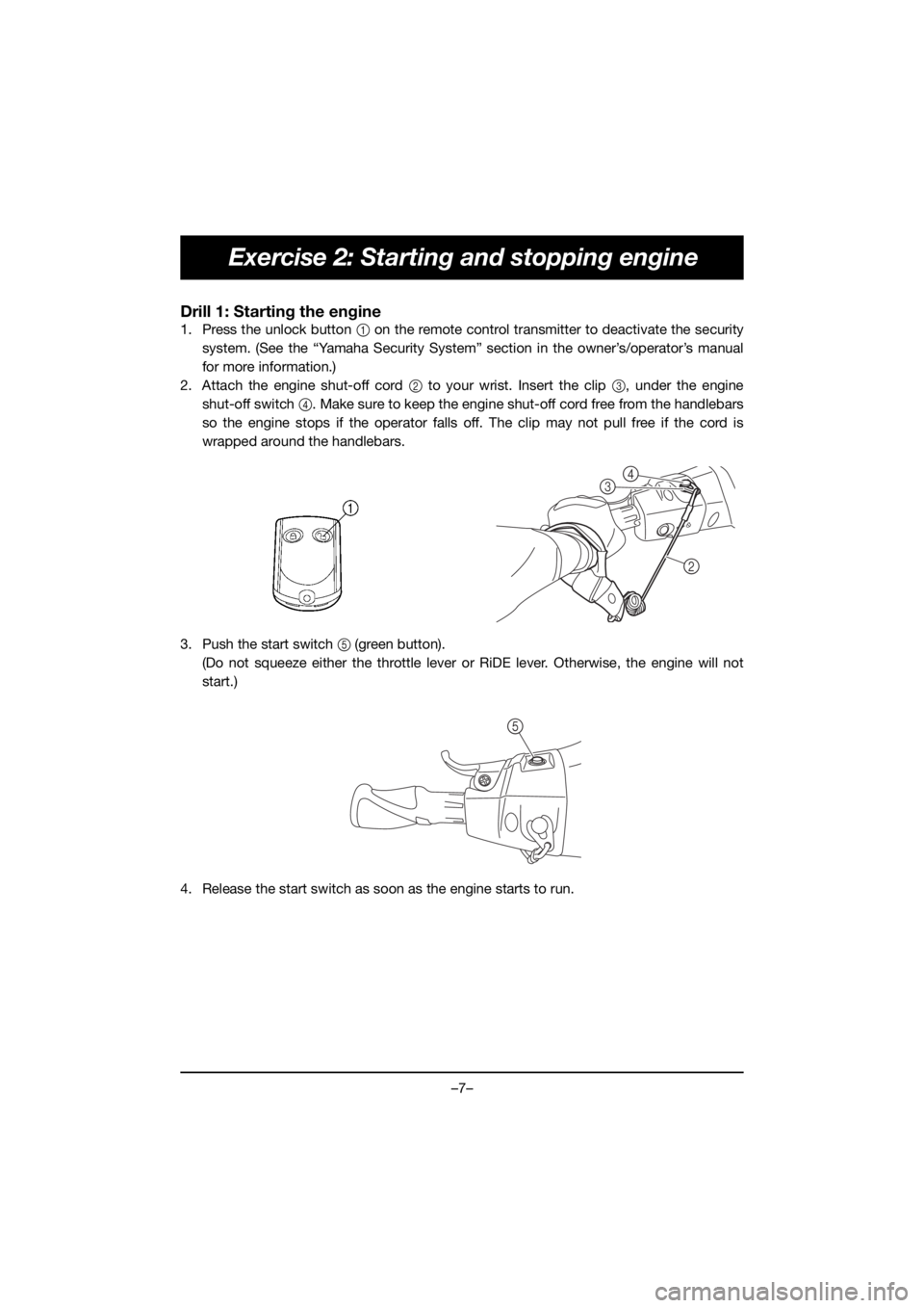 YAMAHA VX CRUISER HO 2019 Manuale duso (in Italian) –7–
Exercise 2: Starting and stopping engine
Drill 1: Starting the engine
1. Press the unlock button 1 on the remote control transmitter to deactivate the security
system. (See the “Yamaha Secur YAMAHA VX CRUISER HO 2019 Manuale duso (in Italian) –7–
Exercise 2: Starting and stopping engine
Drill 1: Starting the engine
1. Press the unlock button 1 on the remote control transmitter to deactivate the security
system. (See the “Yamaha Secur