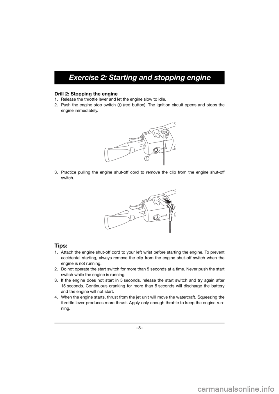 YAMAHA VX CRUISER HO 2019 Manuale duso (in Italian) –8–
Exercise 2: Starting and stopping engine
Drill 2: Stopping the engine
1. Release the throttle lever and let the engine slow to idle.
2. Push the engine stop switch 1 (red button). The ignition YAMAHA VX CRUISER HO 2019 Manuale duso (in Italian) –8–
Exercise 2: Starting and stopping engine
Drill 2: Stopping the engine
1. Release the throttle lever and let the engine slow to idle.
2. Push the engine stop switch 1 (red button). The ignition