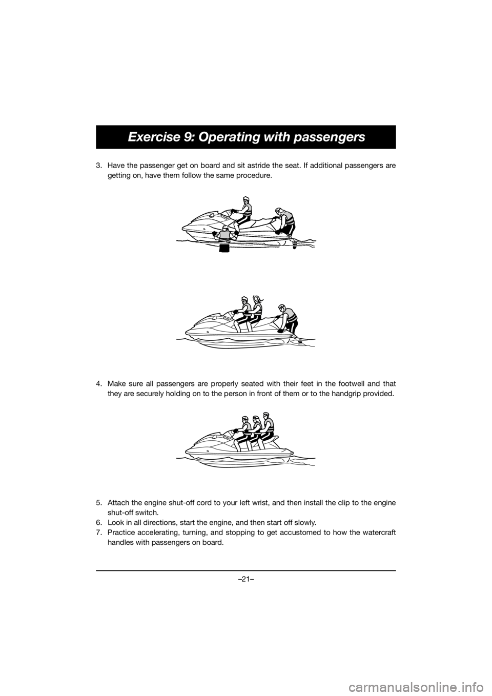 YAMAHA VX CRUISER HO 2019 Manuale duso (in Italian) –21–
Exercise 9: Operating with passengers
3. Have the passenger get on board and sit astride the seat. If additional passengers are
getting on, have them follow the same procedure.
4. Make sure YAMAHA VX CRUISER HO 2019 Manuale duso (in Italian) –21–
Exercise 9: Operating with passengers
3. Have the passenger get on board and sit astride the seat. If additional passengers are
getting on, have them follow the same procedure.
4. Make sure
