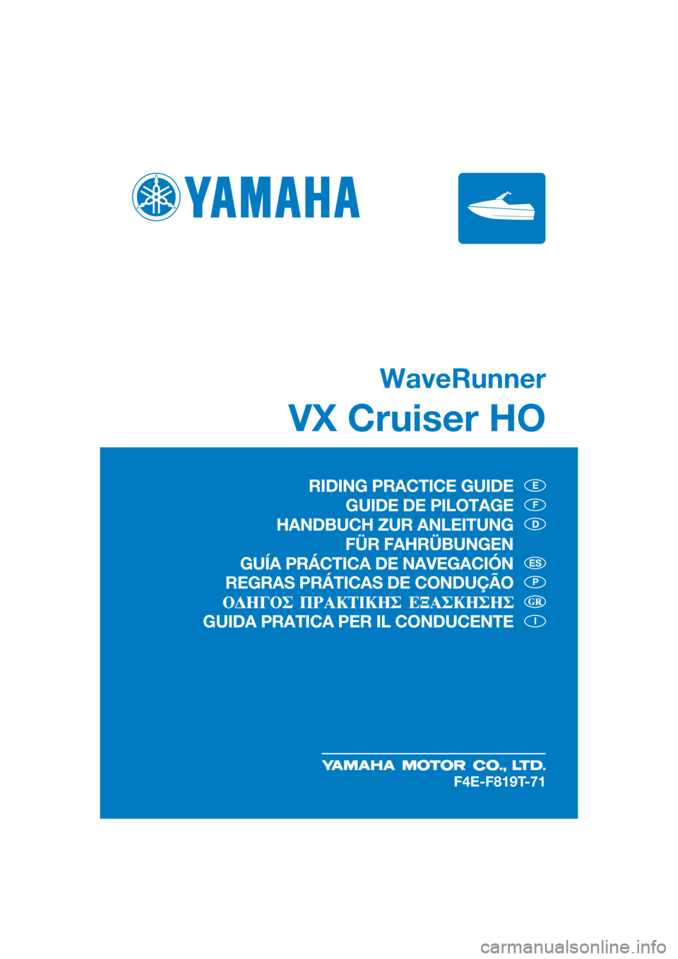 YAMAHA VX CRUISER HO 2018 Manual de utilização (in Portuguese) WaveRunner
VX Cruiser HO
E
F
D
P
I
ES
F4E-F819T-71
RIDING PRACTICE GUIDE
GUIDE DE PILOTAGE
HANDBUCH ZUR ANLEITUNG
FÜR FAHRÜBUNGEN
GUÍA PRÁCTICA DE NAVEGACIÓN
REGRAS PRÁTICAS DE CONDUÇÃO
GUIDA YAMAHA VX CRUISER HO 2018 Manual de utilização (in Portuguese) WaveRunner
VX Cruiser HO
E
F
D
P
I
ES
F4E-F819T-71
RIDING PRACTICE GUIDE
GUIDE DE PILOTAGE
HANDBUCH ZUR ANLEITUNG
FÜR FAHRÜBUNGEN
GUÍA PRÁCTICA DE NAVEGACIÓN
REGRAS PRÁTICAS DE CONDUÇÃO
GUIDA