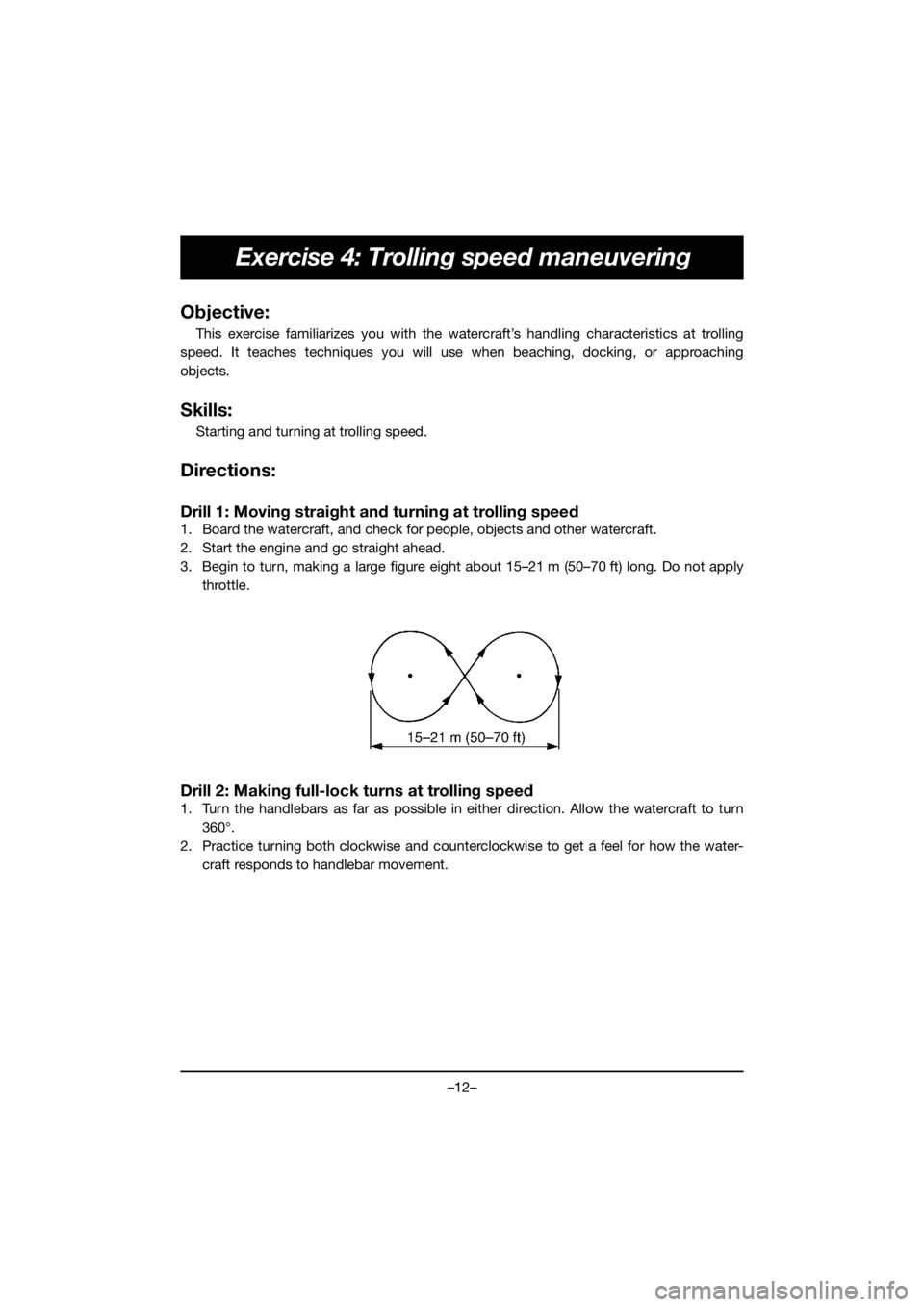 YAMAHA VX CRUISER HO 2018 Owners Manual –12–
Exercise 4: Trolling speed maneuvering
Objective:
This exercise familiarizes you with the watercraft’s handling characteristics at trolling
speed. It teaches techniques you will use when be YAMAHA VX CRUISER HO 2018 Owners Manual –12–
Exercise 4: Trolling speed maneuvering
Objective:
This exercise familiarizes you with the watercraft’s handling characteristics at trolling
speed. It teaches techniques you will use when be