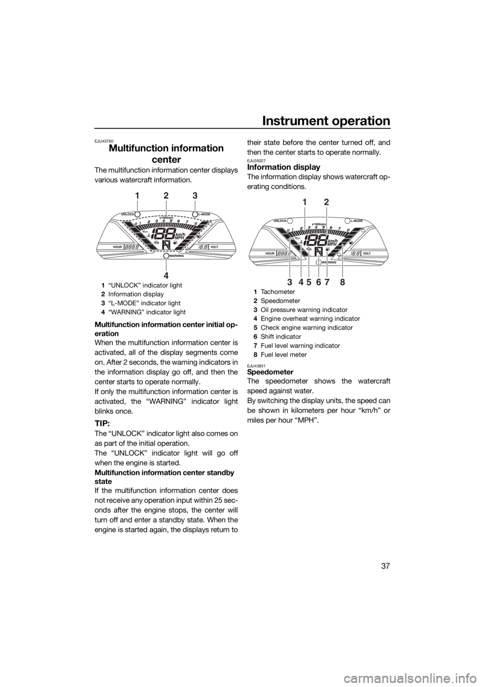 YAMAHA VX CRUISER HO 2017 Service Manual Instrument operation
37
EJU43760
Multifunction information 
center
The multifunction information center displays
various watercraft information.
Multifunction information center initial op-
eration
Wh