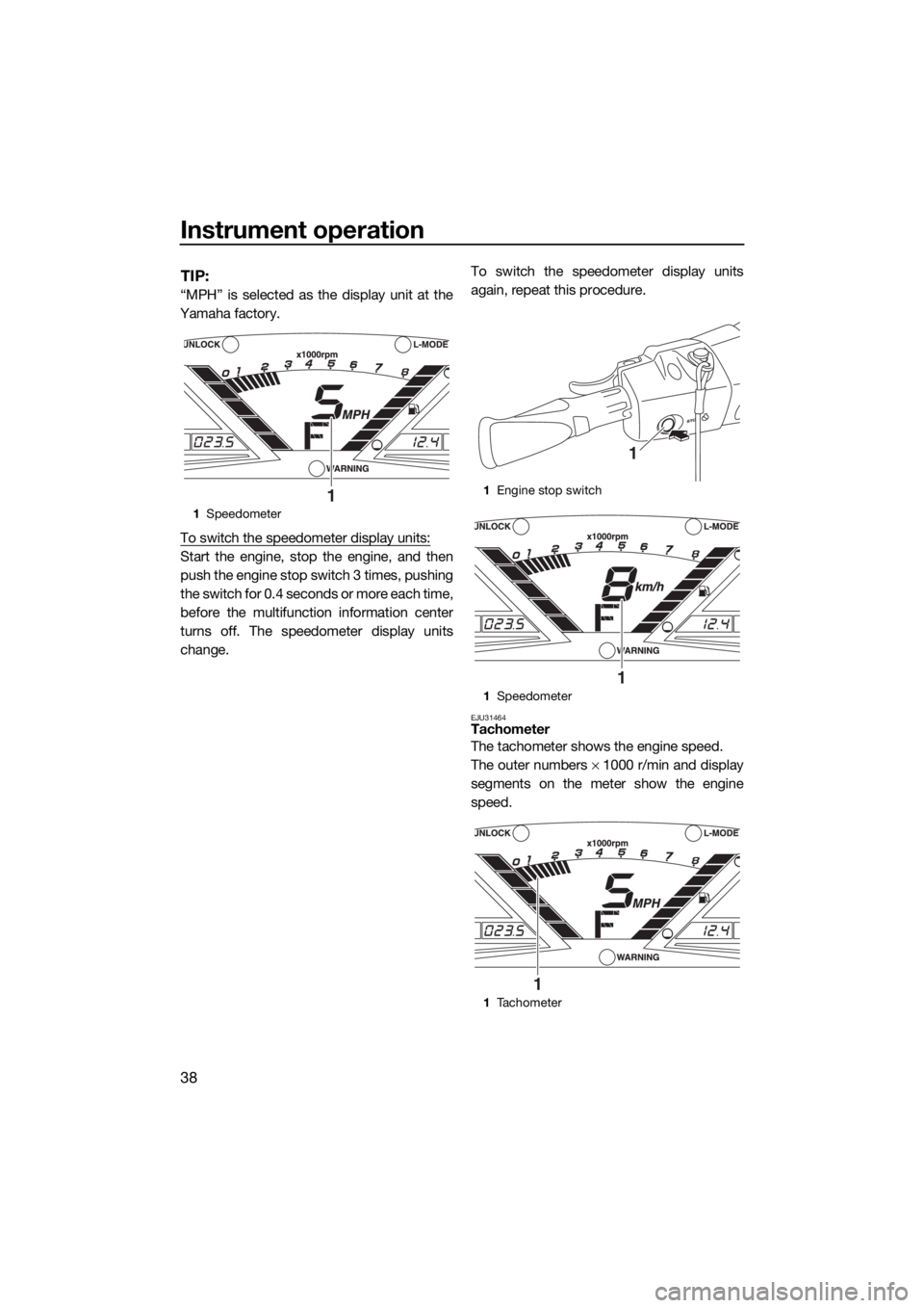 YAMAHA VX CRUISER HO 2017 Service Manual Instrument operation
38
TIP:
“MPH” is selected as the display unit at the
Yamaha factory.
To switch the speedometer display units:
Start the engine, stop the engine, and then
push the engine stop 