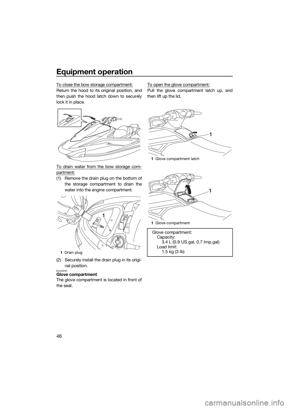 YAMAHA VX CRUISER HO 2017 Workshop Manual Equipment operation
46
To close the bow storage compartment:
Return the hood to its original position, and
then push the hood latch down to securely
lock it in place.
To drain water from the bow stora