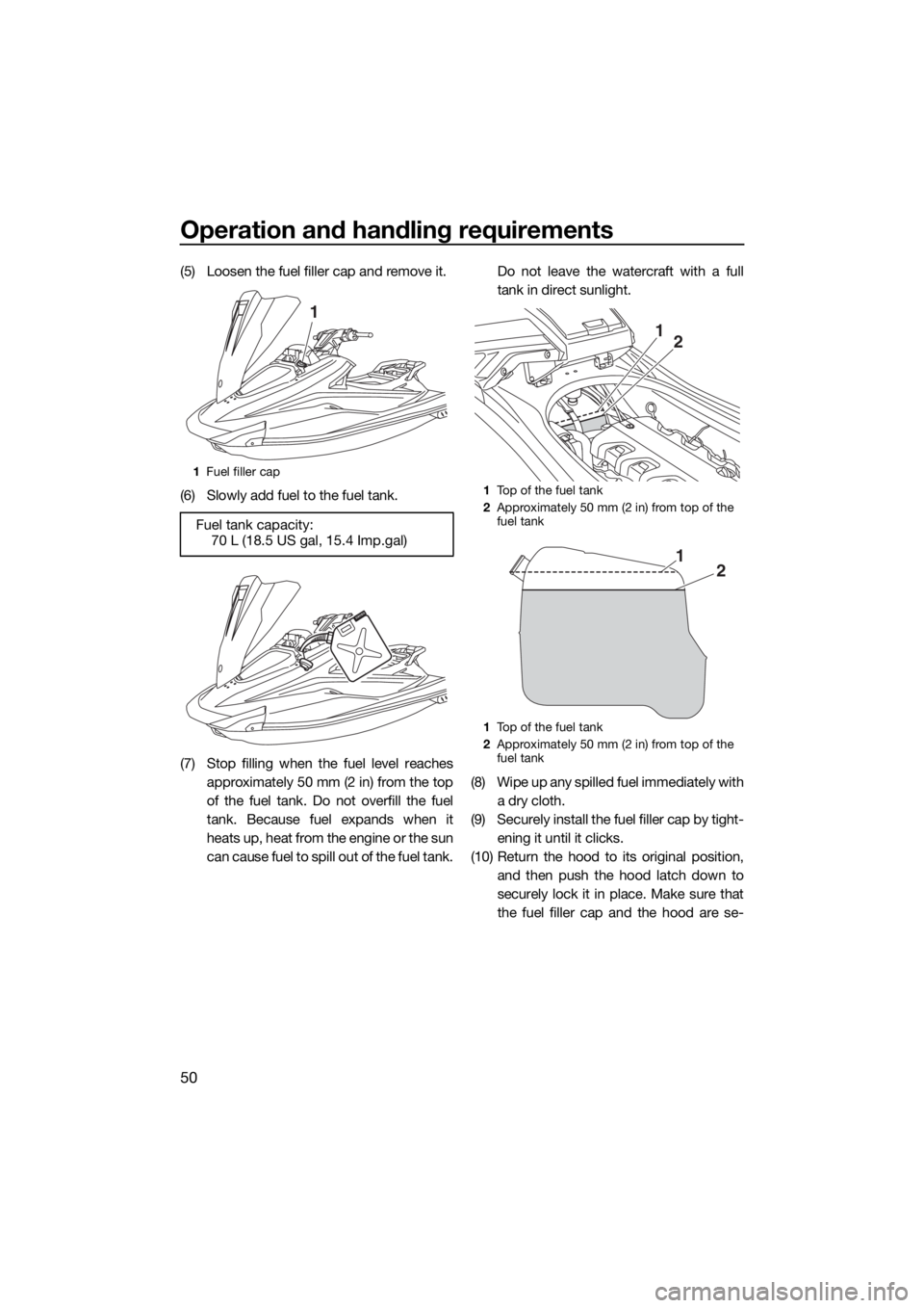 YAMAHA VX CRUISER HO 2017 Workshop Manual Operation and handling requirements
50
(5) Loosen the fuel filler cap and remove it.
(6) Slowly add fuel to the fuel tank.
(7) Stop filling when the fuel level reaches
approximately 50 mm (2 in) from 