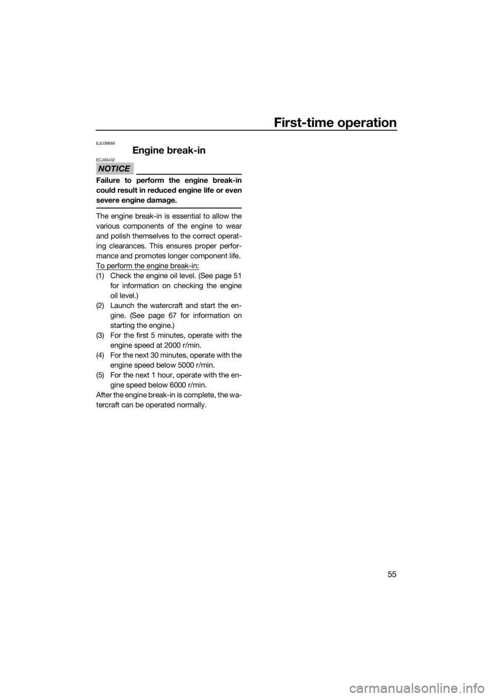 YAMAHA VX CRUISER HO 2017  Owners Manual First-time operation
55
EJU36666
Engine break-in
NOTICE
ECJ00432
Failure to perform the engine break-in
could result in reduced engine life or even
severe engine damage.
The engine break-in is essenti