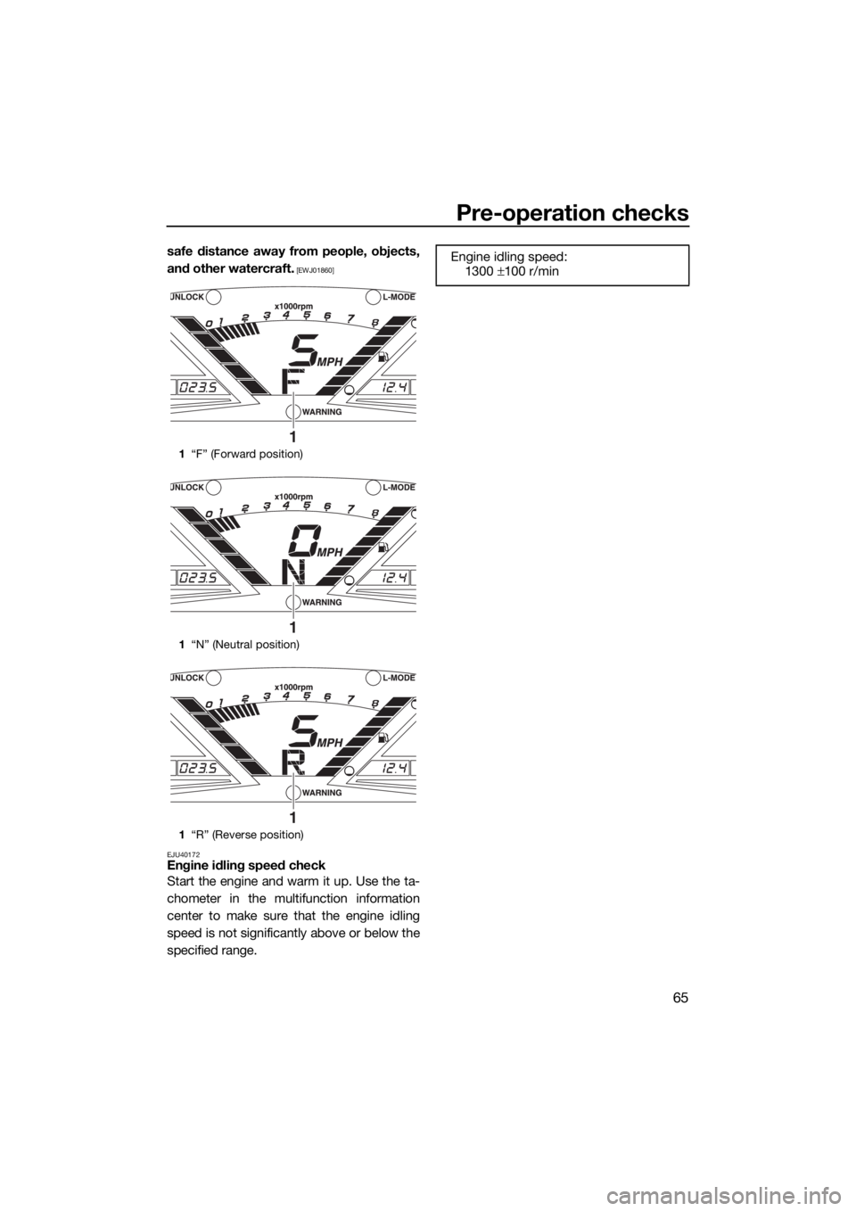 YAMAHA VX CRUISER HO 2017 Manual PDF Pre-operation checks
65
safe distance away from people, objects,
and other watercraft.
 [EWJ01860]
EJU40172
Engine idling speed check
Start the engine and warm it up. Use the ta-
chometer in the multi
