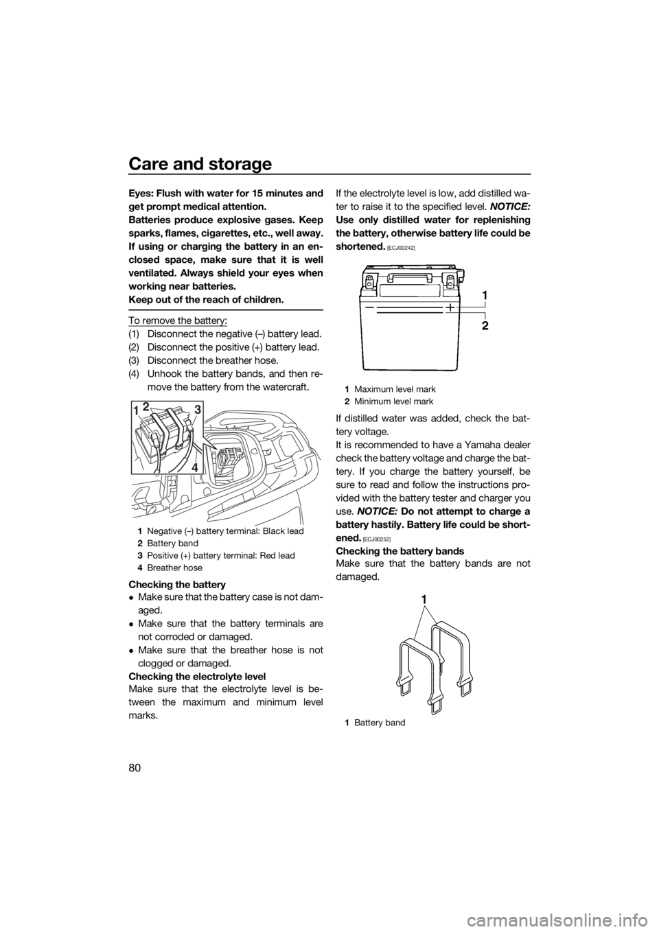 YAMAHA VX CRUISER HO 2017 Manual Online Care and storage
80
Eyes: Flush with water for 15 minutes and
get prompt medical attention.
Batteries produce explosive gases. Keep
sparks, flames, cigarettes, etc., well away.
If using or charging th