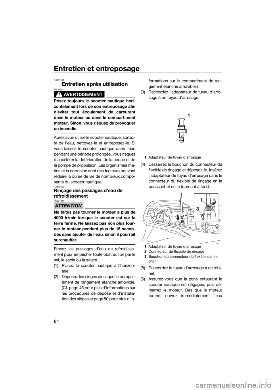 YAMAHA VX CRUISER HO 2017 Notices Demploi (in French) Entretien et entreposage
84
FJU37146
Entretien après utilisation
AVERTISSEMENT
FWJ00331
Posez toujours le scooter nautique hori-
zontalement lors de son entreposage afin
d’éviter tout écoulement YAMAHA VX CRUISER HO 2017 Notices Demploi (in French) Entretien et entreposage
84
FJU37146
Entretien après utilisation
AVERTISSEMENT
FWJ00331
Posez toujours le scooter nautique hori-
zontalement lors de son entreposage afin
d’éviter tout écoulement