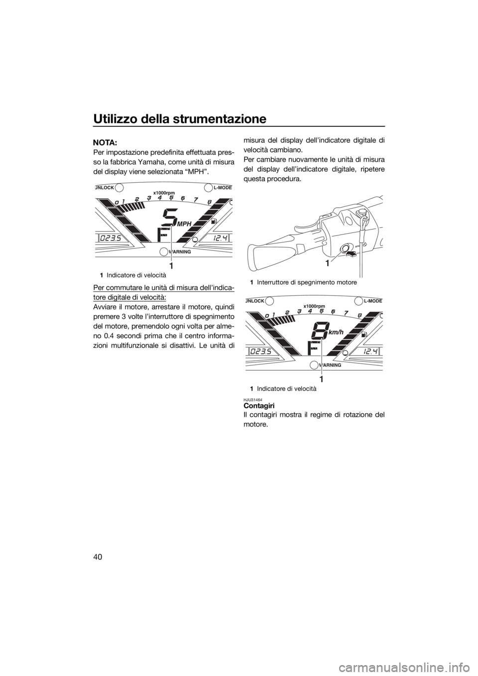 YAMAHA VX CRUISER HO 2017 Manuale duso (in Italian) Utilizzo della strumentazione
40
NOTA:
Per impostazione predefinita effettuata pres-
so la fabbrica Yamaha, come unità di misura
del display viene selezionata “MPH”.
Per commutare le unità di mi YAMAHA VX CRUISER HO 2017 Manuale duso (in Italian) Utilizzo della strumentazione
40
NOTA:
Per impostazione predefinita effettuata pres-
so la fabbrica Yamaha, come unità di misura
del display viene selezionata “MPH”.
Per commutare le unità di mi
