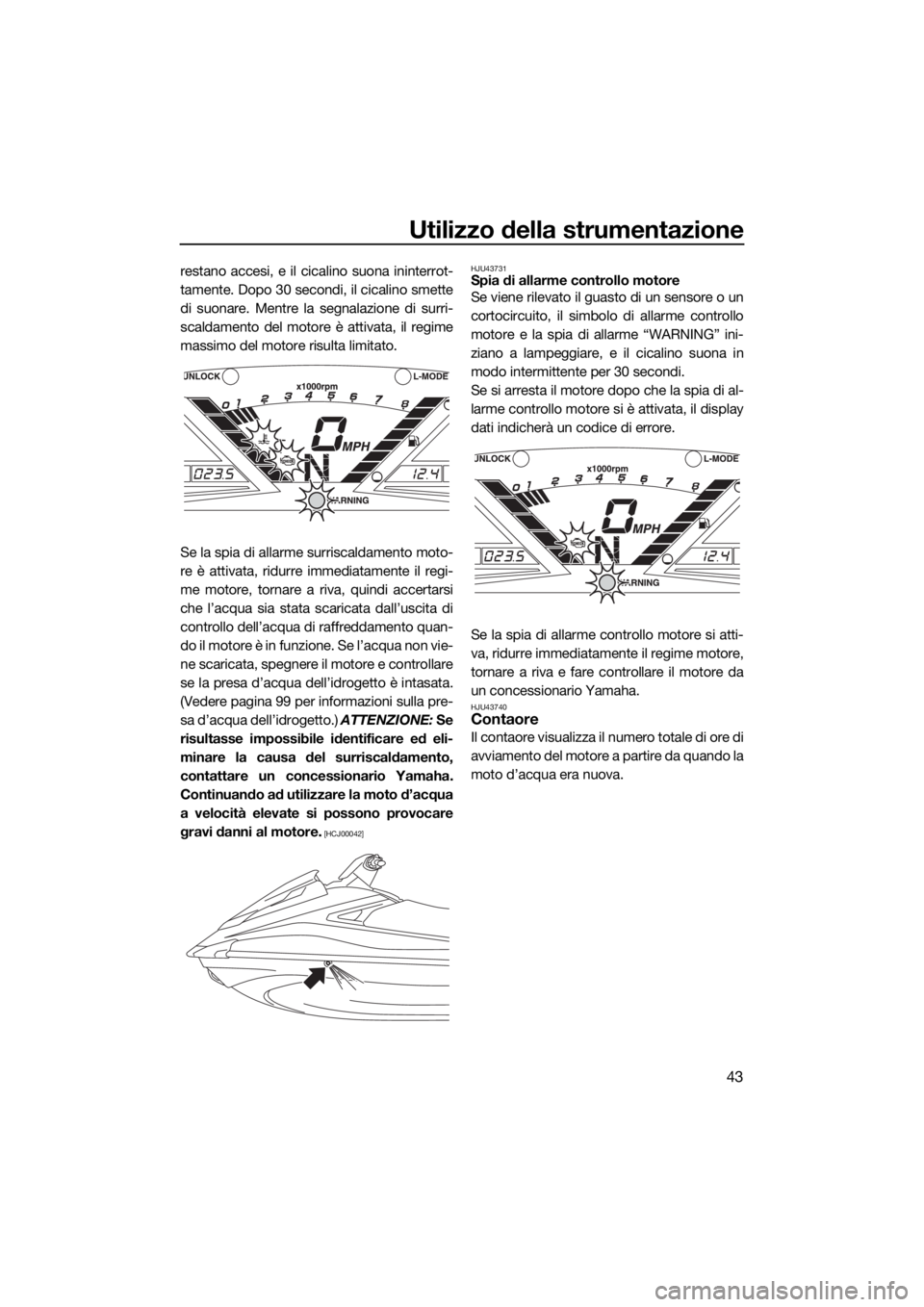 YAMAHA VX CRUISER HO 2017 Manuale duso (in Italian) Utilizzo della strumentazione
43
restano accesi, e il cicalino suona ininterrot-
tamente. Dopo 30 secondi, il cicalino smette
di suonare. Mentre la segnalazione di surri-
scaldamento del motore è att YAMAHA VX CRUISER HO 2017 Manuale duso (in Italian) Utilizzo della strumentazione
43
restano accesi, e il cicalino suona ininterrot-
tamente. Dopo 30 secondi, il cicalino smette
di suonare. Mentre la segnalazione di surri-
scaldamento del motore è att