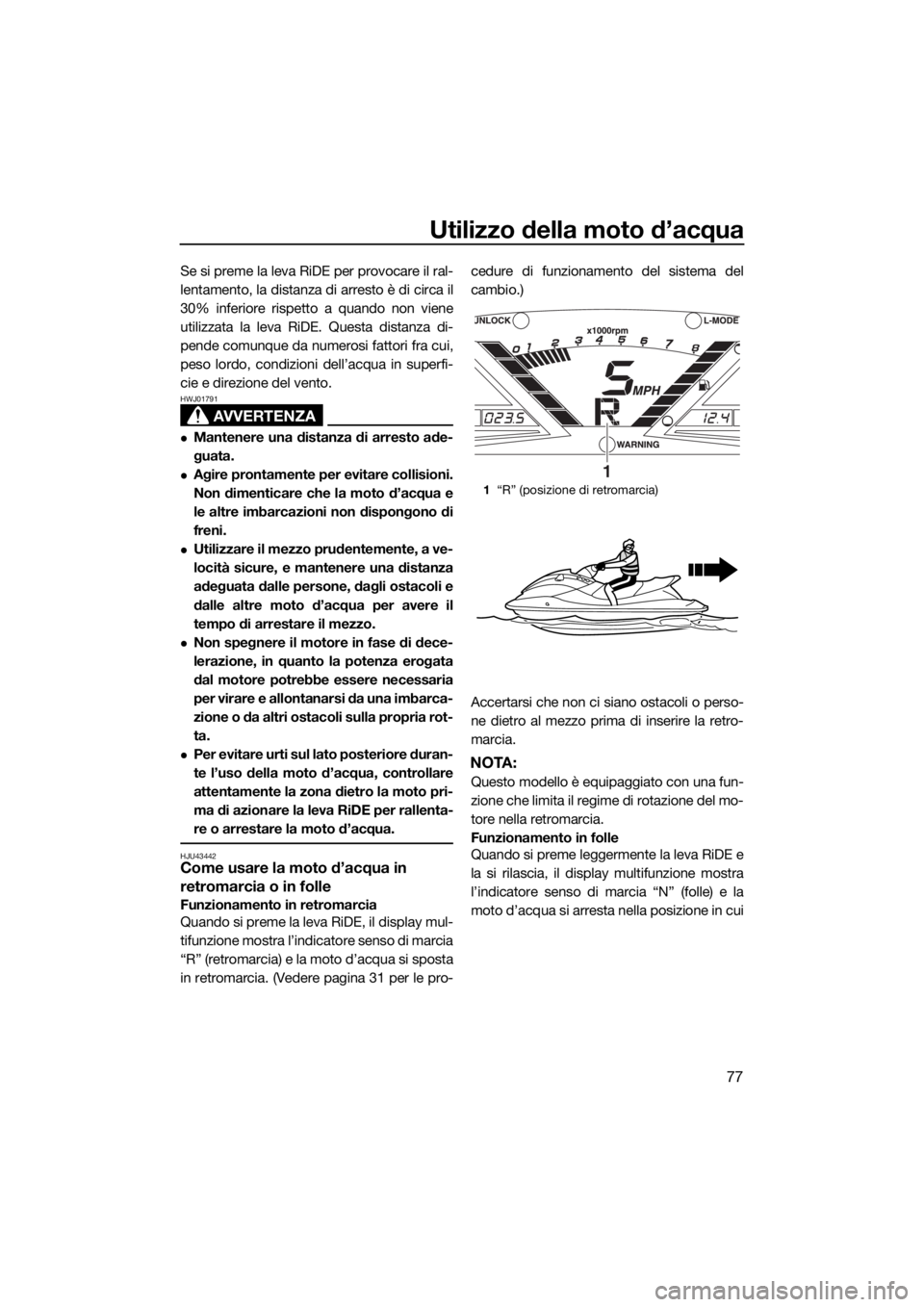 YAMAHA VX CRUISER HO 2017  Manuale duso (in Italian) Utilizzo della moto d’acqua
77
Se si preme la leva RiDE per provocare il ral-
lentamento, la distanza di arresto è di circa il
30% inferiore rispetto a quando non viene
utilizzata la leva RiDE. Que