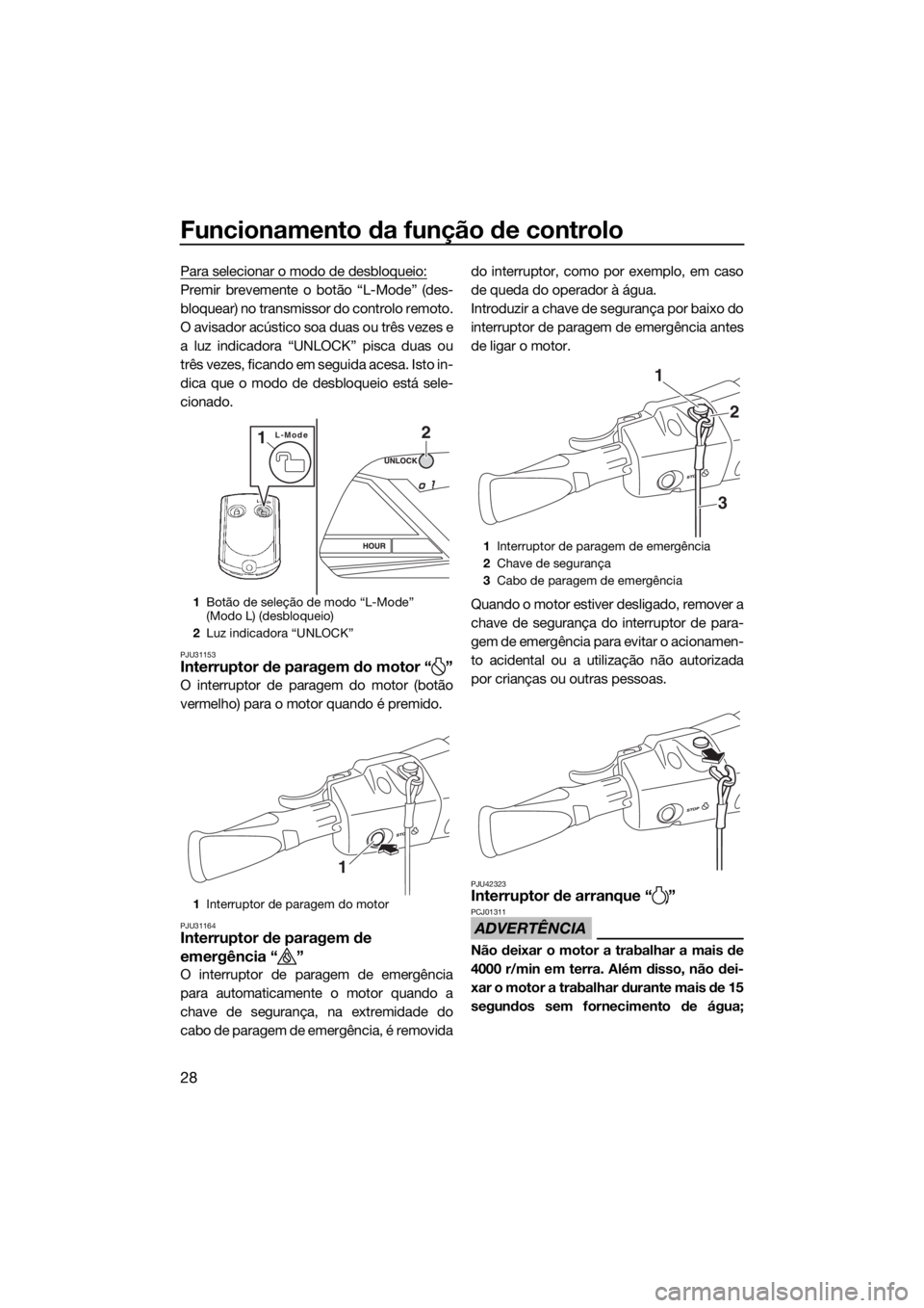 YAMAHA VX CRUISER HO 2017 Manual de utilização (in Portuguese) Funcionamento da função de controlo
28
Para selecionar o modo de desbloqueio:
Premir brevemente o botão “L-Mode” (des-
bloquear) no transmissor do controlo remoto.
O avisador acústico soa duas YAMAHA VX CRUISER HO 2017 Manual de utilização (in Portuguese) Funcionamento da função de controlo
28
Para selecionar o modo de desbloqueio:
Premir brevemente o botão “L-Mode” (des-
bloquear) no transmissor do controlo remoto.
O avisador acústico soa duas