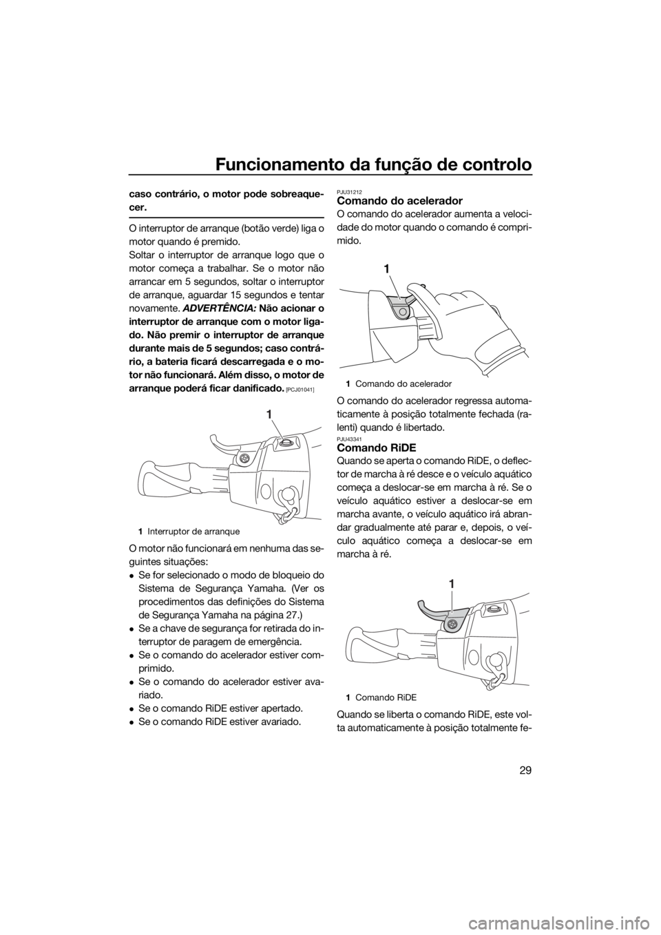 YAMAHA VX CRUISER HO 2017 Manual de utilização (in Portuguese) Funcionamento da função de controlo
29
caso contrário, o motor pode sobreaque-
cer.
O interruptor de arranque (botão verde) liga o
motor quando é premido.
Soltar o interruptor de arranque logo qu YAMAHA VX CRUISER HO 2017 Manual de utilização (in Portuguese) Funcionamento da função de controlo
29
caso contrário, o motor pode sobreaque-
cer.
O interruptor de arranque (botão verde) liga o
motor quando é premido.
Soltar o interruptor de arranque logo qu
