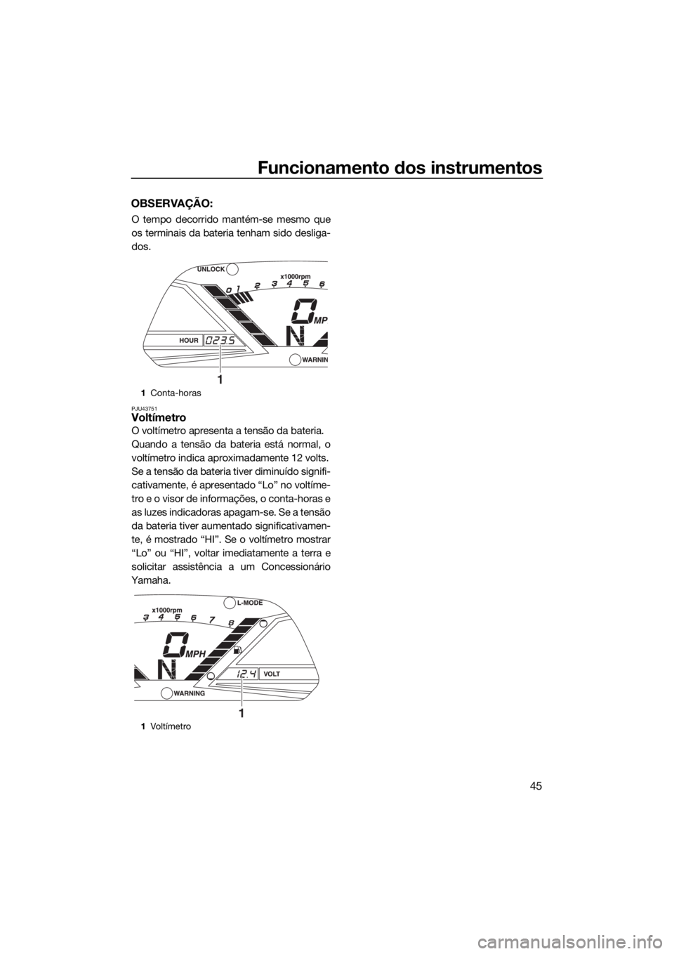 YAMAHA VX CRUISER HO 2017 Manual de utilização (in Portuguese) Funcionamento dos instrumentos
45
OBSERVAÇÃO:
O tempo decorrido mantém-se mesmo que
os terminais da bateria tenham sido desliga-
dos.
PJU43751Voltímetro
O voltímetro apresenta a tensão da bateri YAMAHA VX CRUISER HO 2017 Manual de utilização (in Portuguese) Funcionamento dos instrumentos
45
OBSERVAÇÃO:
O tempo decorrido mantém-se mesmo que
os terminais da bateria tenham sido desliga-
dos.
PJU43751Voltímetro
O voltímetro apresenta a tensão da bateri