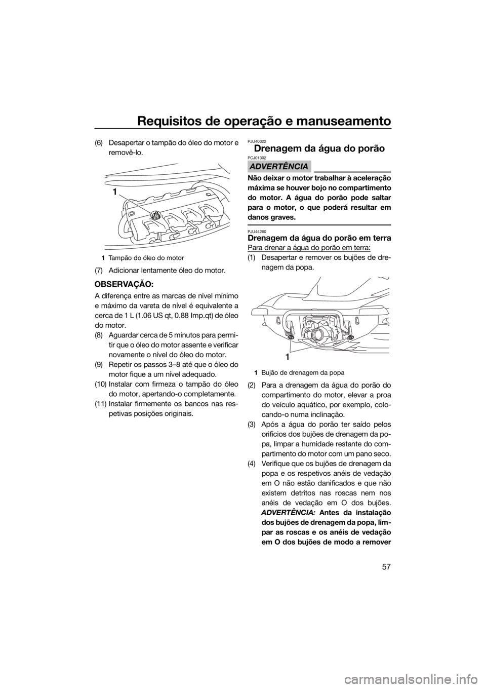YAMAHA VX CRUISER HO 2017 Manual de utilização (in Portuguese) Requisitos de operação e manuseamento
57
(6) Desapertar o tampão do óleo do motor e
removê-lo.
(7) Adicionar lentamente óleo do motor.
OBSERVAÇÃO:
A diferença entre as marcas de nível mínim YAMAHA VX CRUISER HO 2017 Manual de utilização (in Portuguese) Requisitos de operação e manuseamento
57
(6) Desapertar o tampão do óleo do motor e
removê-lo.
(7) Adicionar lentamente óleo do motor.
OBSERVAÇÃO:
A diferença entre as marcas de nível mínim