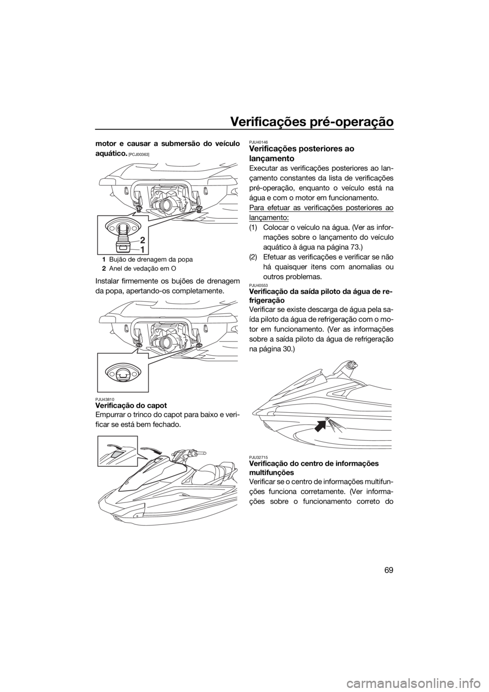 YAMAHA VX CRUISER HO 2017  Manual de utilização (in Portuguese) Verificações pré-operação
69
motor e causar a submersão do veículo
aquático.
 [PCJ00363]
Instalar firmemente os bujões de drenagem
da popa, apertando-os completamente.
PJU43810Verificação d