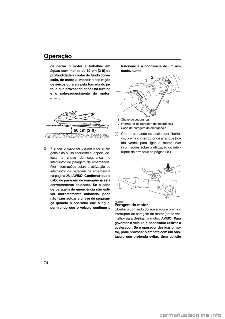 YAMAHA VX CRUISER HO 2017 Manual de utilização (in Portuguese) Operação
74
ca deixar o motor a trabalhar em
águas com menos de 60 cm (2 ft) de
profundidade a contar do fundo do ve-
ículo, de modo a impedir a aspiração
de seixos ou areia pela tomada do ja-
t YAMAHA VX CRUISER HO 2017 Manual de utilização (in Portuguese) Operação
74
ca deixar o motor a trabalhar em
águas com menos de 60 cm (2 ft) de
profundidade a contar do fundo do ve-
ículo, de modo a impedir a aspiração
de seixos ou areia pela tomada do ja-
t